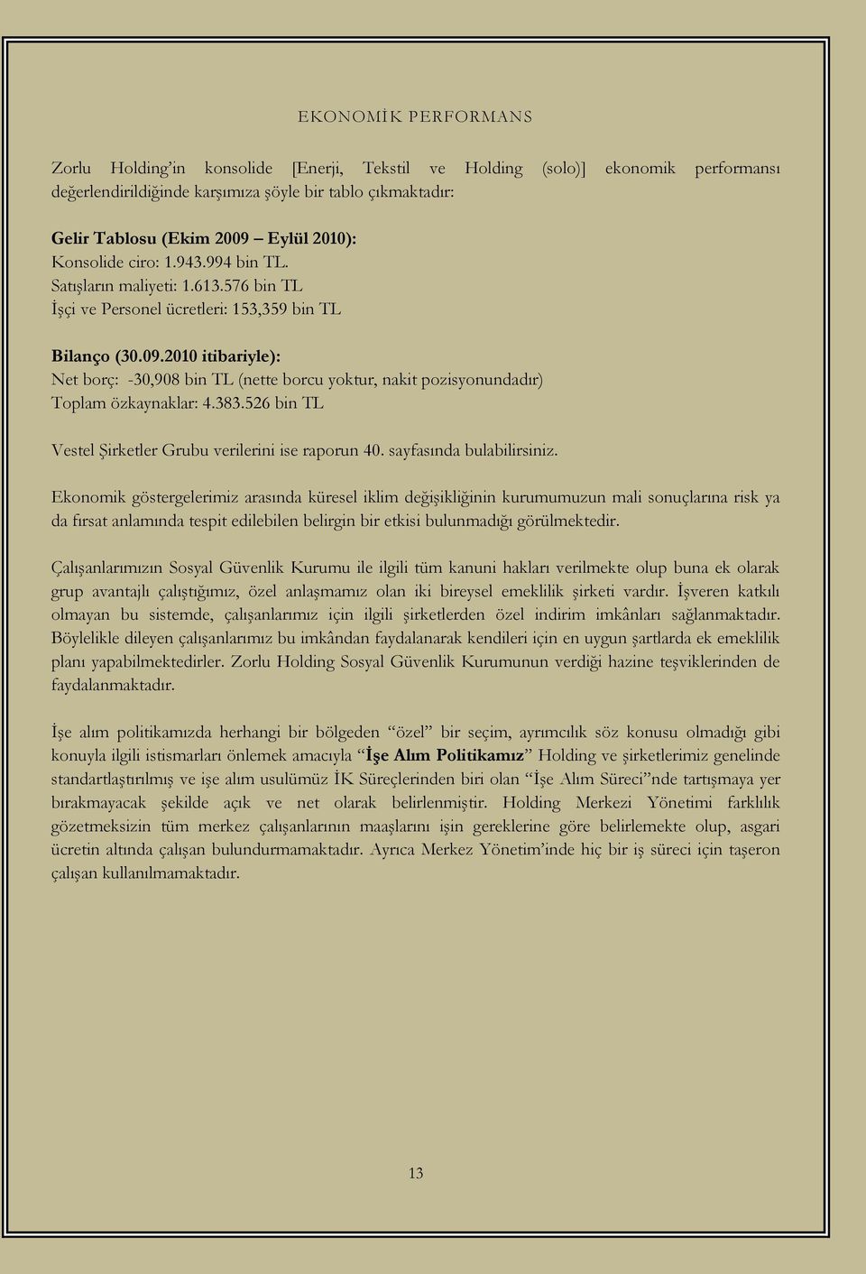2010 itibariyle): Net borç: -30,908 bin TL (nette borcu yoktur, nakit pozisyonundadır) Toplam özkaynaklar: 4.383.526 bin TL Vestel ġirketler Grubu verilerini ise raporun 40. sayfasında bulabilirsiniz.