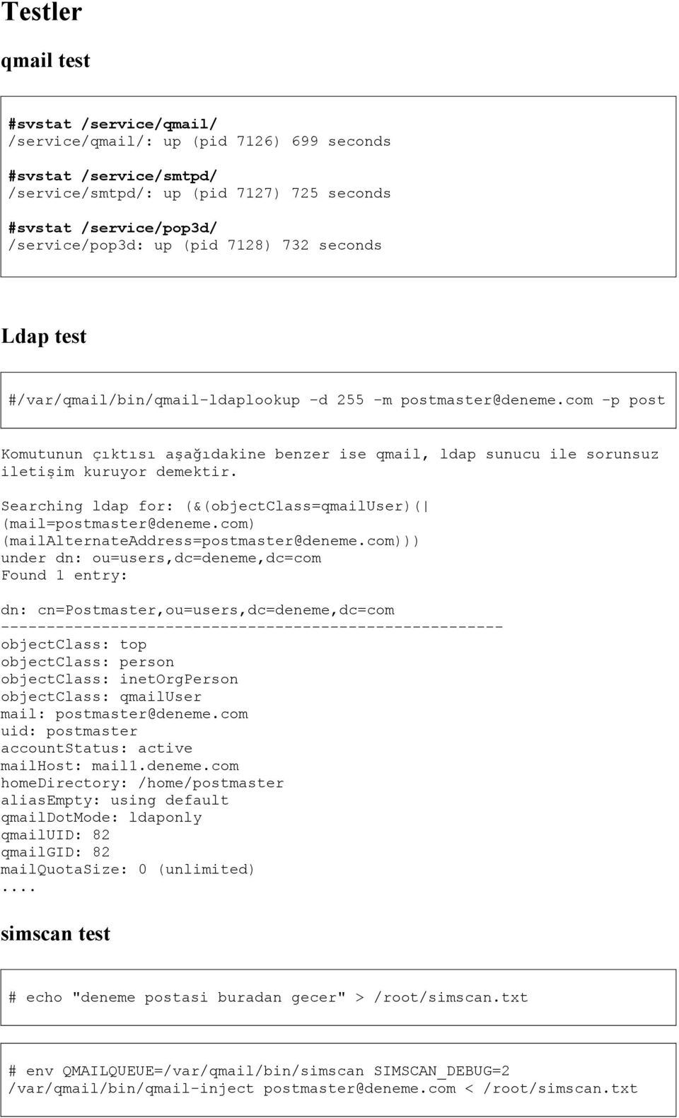 com -p post Komutunun çıktısı aşağıdakine benzer ise qmail, ldap sunucu ile sorunsuz iletişim kuruyor demektir. Searching ldap for: (&(objectclass=qmailuser)( (mail=postmaster@deneme.