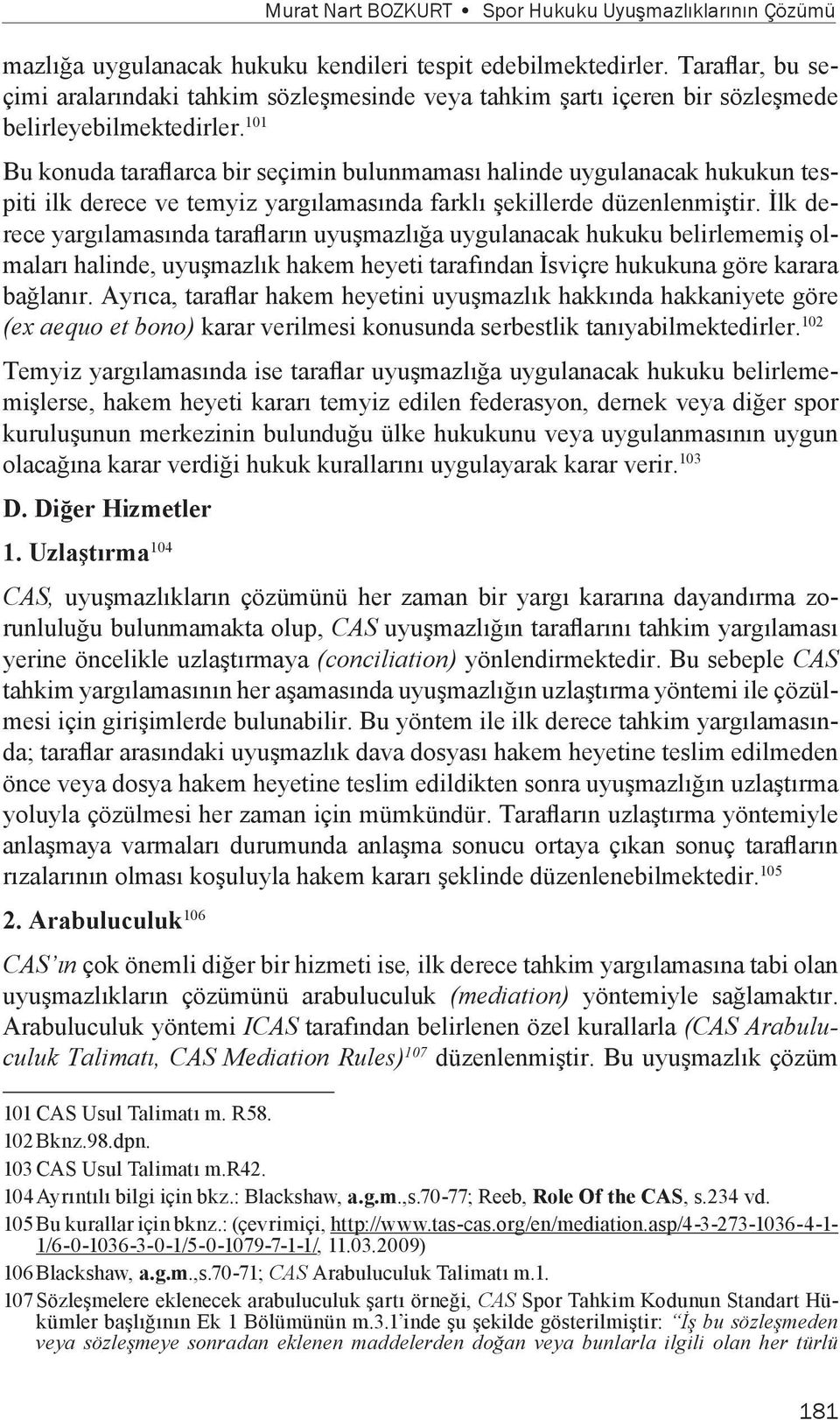 101 Bu konuda taraflarca bir seçimin bulunmaması halinde uygulanacak hukukun tespiti ilk derece ve temyiz yargılamasında farklı şekillerde düzenlenmiştir.