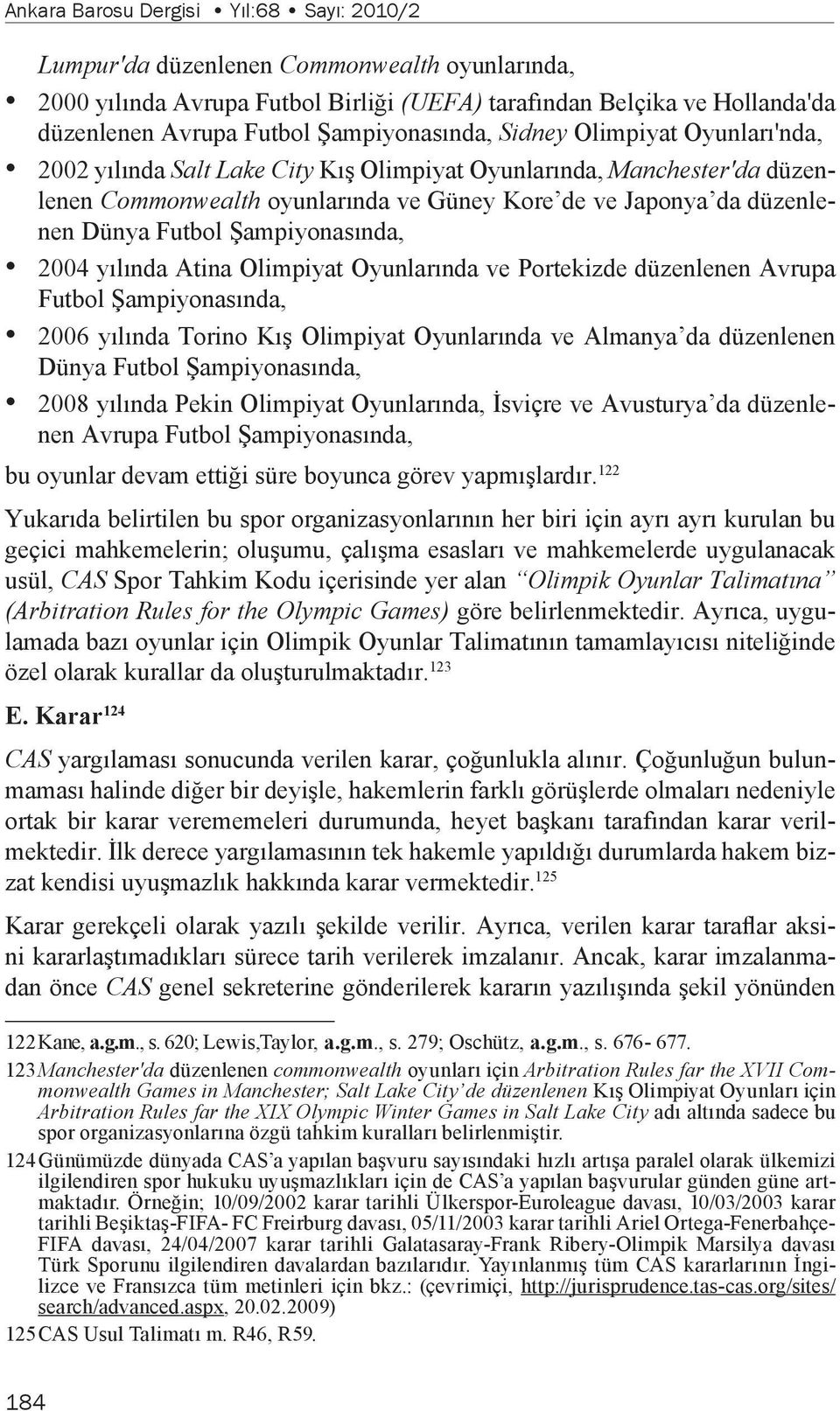 Futbol Şampiyonasında, 2004 yılında Atina Olimpiyat Oyunlarında ve Portekizde düzenlenen Avrupa Futbol Şampiyonasında, 2006 yılında Torino Kış Olimpiyat Oyunlarında ve Almanya da düzenlenen Dünya