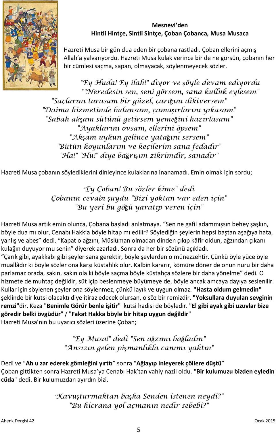 " diyor ve şöyle devam ediyordu ""Neredesin sen, seni görsem, sana kulluk eylesem" "Saçlarını tarasam bir güzel, çarığını dikiversem" "Daima hizmetinde bulunsam, çamaşırlarını yıkasam" "Sabah akşam