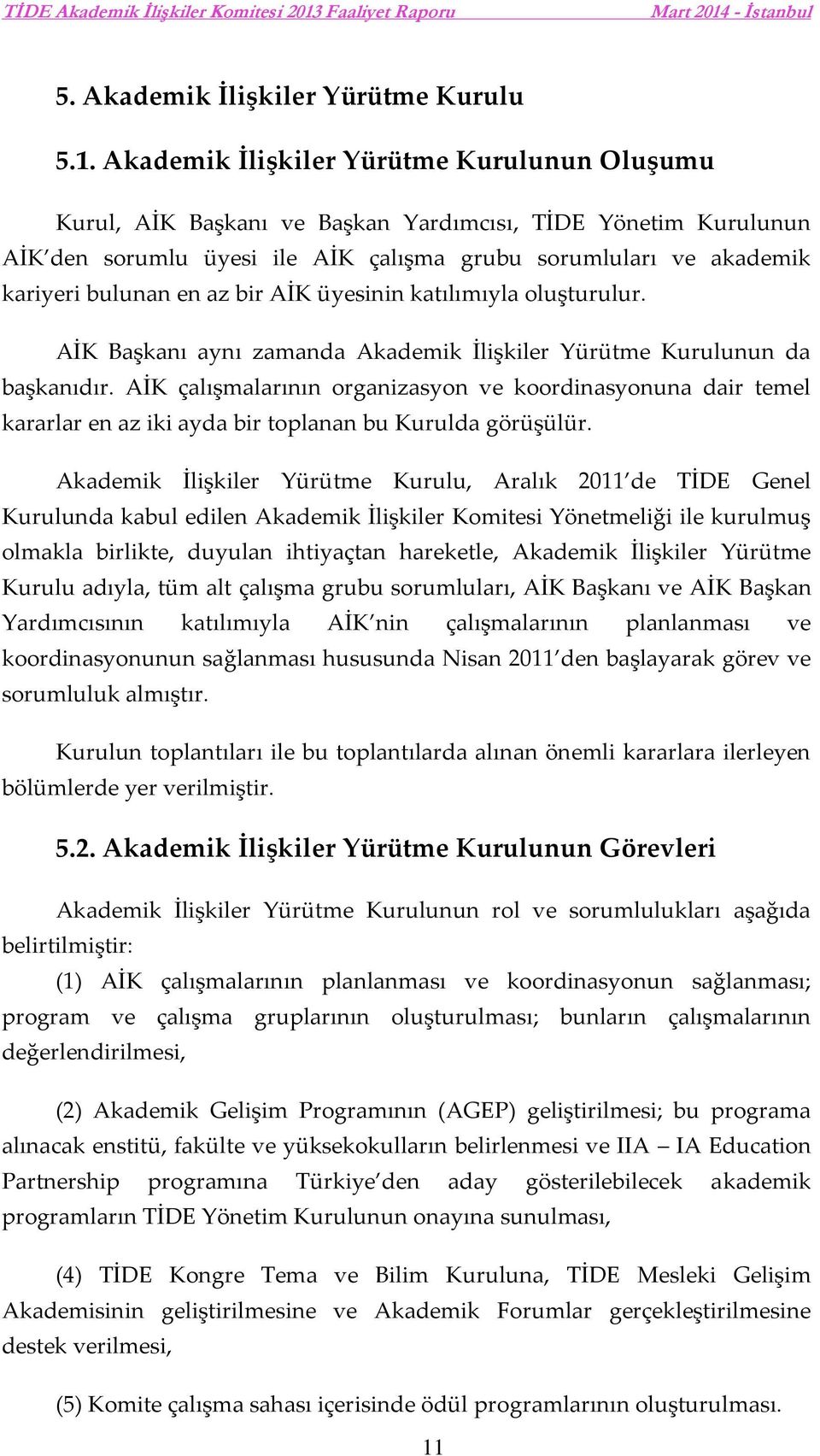 bir AİK üyesinin katılımıyla oluşturulur. AİK Başkanı aynı zamanda Akademik İlişkiler Yürütme Kurulunun da başkanıdır.