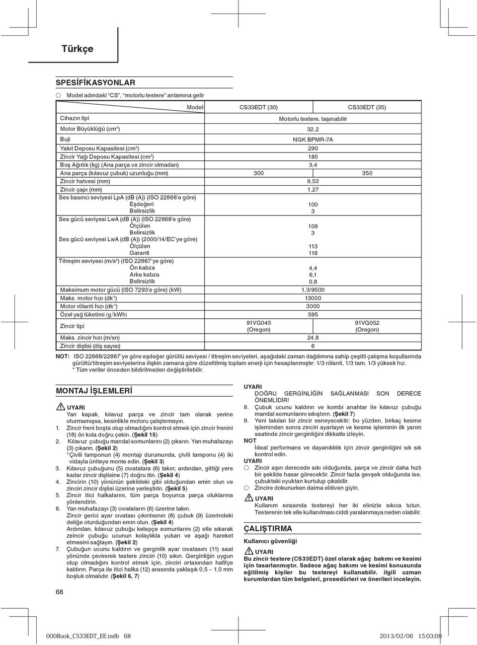 (kõlavuz çubuk) uzunlu u (mm) 300 350 Zincir hatvesi (mm) 9,53 Zincir çapõ (mm) 1,27 Ses basõncõ seviyesi LpA (db (A)) (ISO 22868 e göre) E de eri Belirsizlik Ses gücü seviyesi LwA (db (A)) (ISO