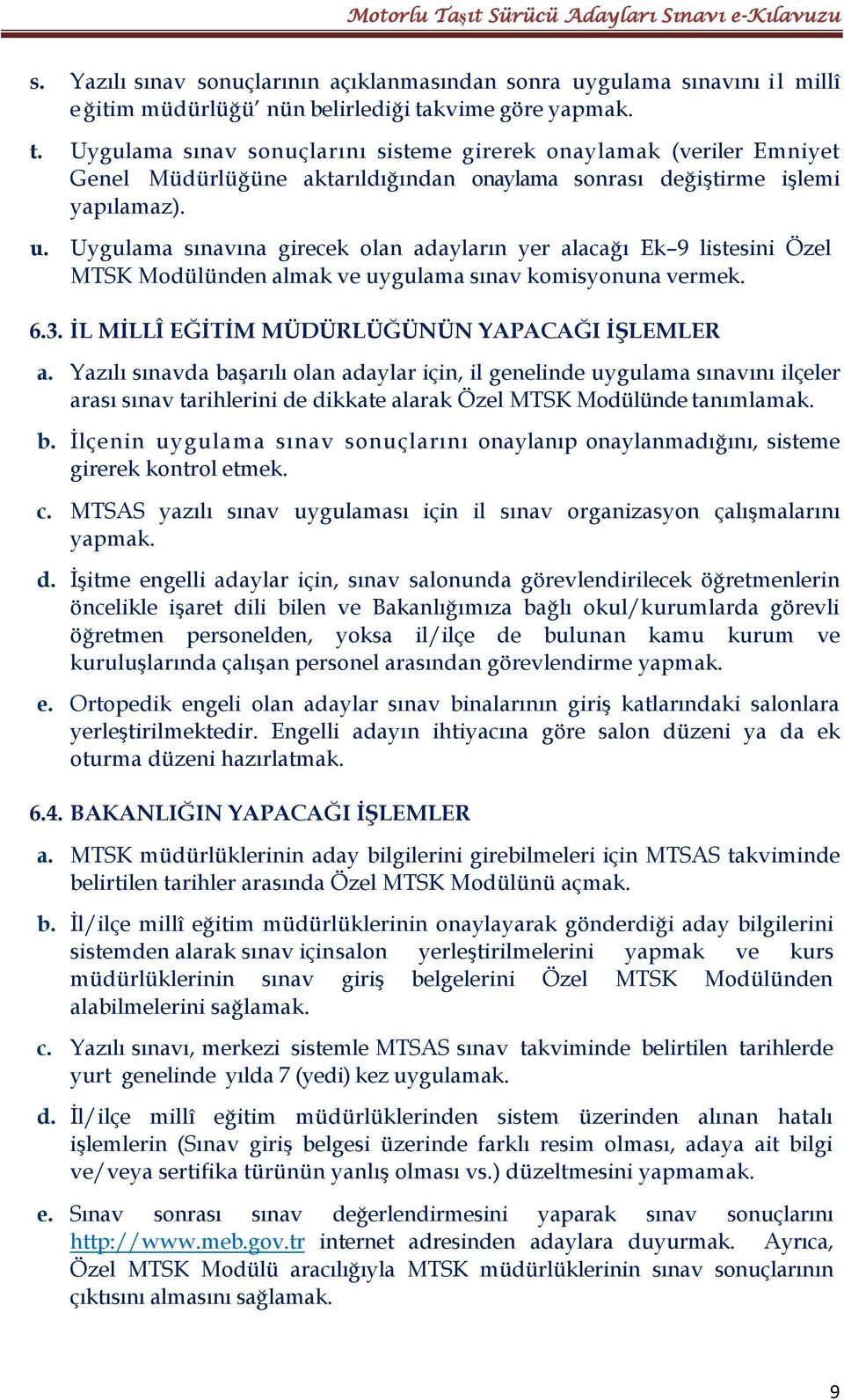 Uygulama sınavına girecek olan adayların yer alacağı Ek 9 listesini Özel MTSK Modülünden almak ve uygulama sınav komisyonuna vermek. 6.3. İL MİLLÎ EĞİTİM MÜDÜRLÜĞÜNÜN YAPACAĞI İŞLEMLER a.