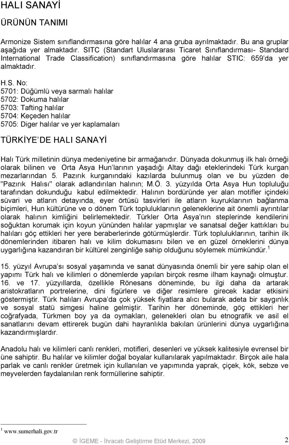 halılar 5702: Dokuma halılar 5703: Tafting halılar 5704: Keçeden halılar 5705: Diger halılar ve yer kaplamaları TÜRKİYE DE HALI SANAYİ Halı Türk milletinin dünya medeniyetine bir armağanıdır.