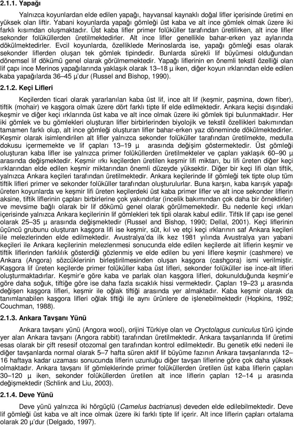 Üst kaba lifler primer folüküller tarafından üretilirken, alt ince lifler sekonder folüküllerden üretilmektedirler. Alt ince lifler genellikle bahar-erken yaz aylarında dökülmektedirler.