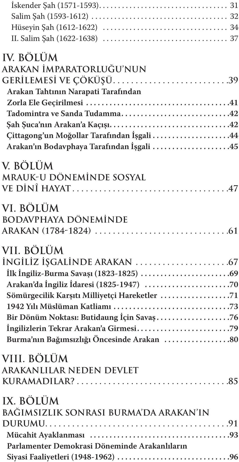 ..44 Arakan ın Bodavphaya Tarafından İşgali...45 V. BÖLÜM MRAUK-U DÖNEMİNDE SOSYAL VE DİNÎ HAYAT...47 VI. BÖLÜM BODAVPHAYA DÖNEMİNDE ARAKAN (1784-1824)...61 VII. BÖLÜM İNGİLİZ İŞGALİNDE ARAKAN.