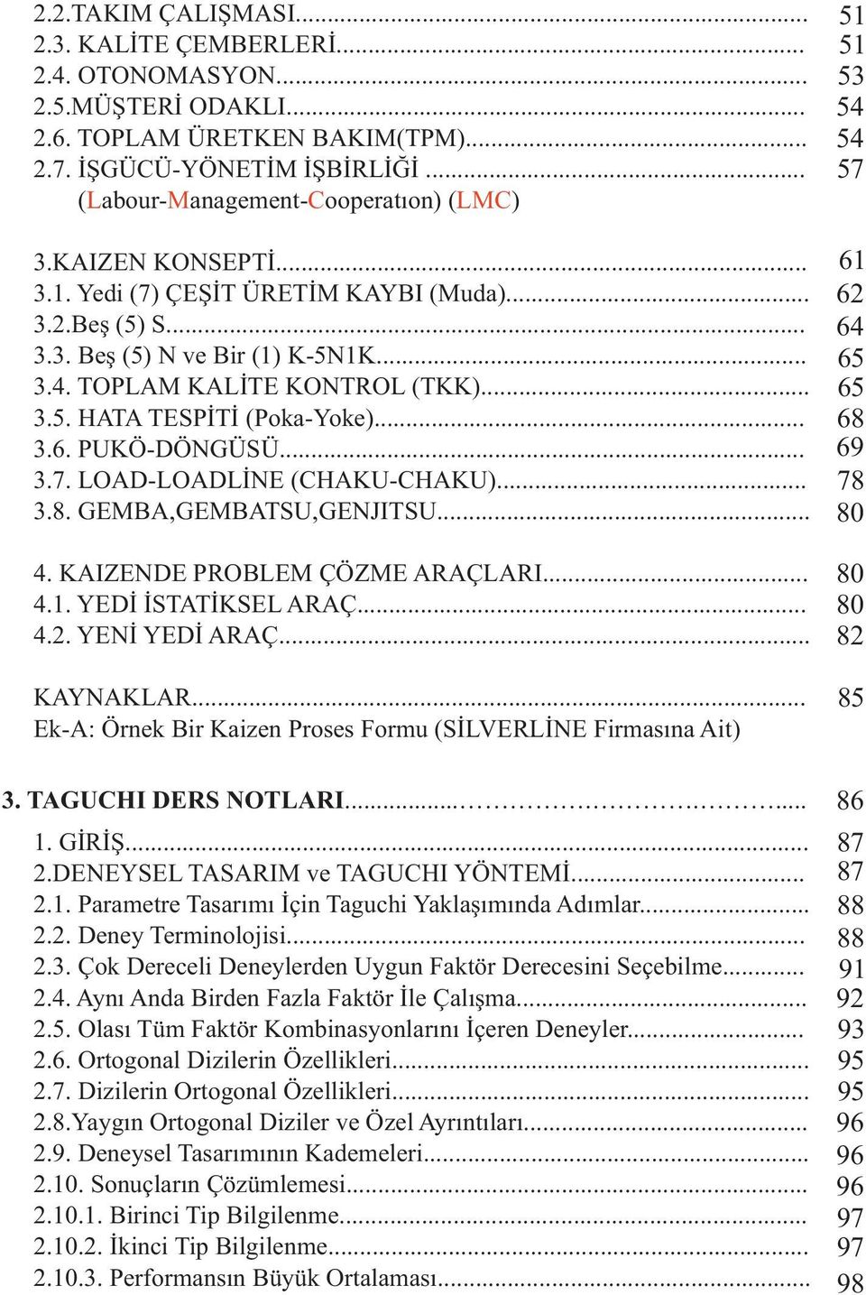 PUKÖ-DÖNGÜSÜ... 3.7. LOAD-LOADLİNE (CHAKU-CHAKU)... 3.8. GEMBA,GEMBATSU,GENJITSU... 4. KAIZENDE PROBLEM ÇÖZME ARAÇLARI... 4.1. YEDİ İSTATİKSEL ARAÇ... 4.. YENİ YEDİ ARAÇ... KAYNAKLAR.