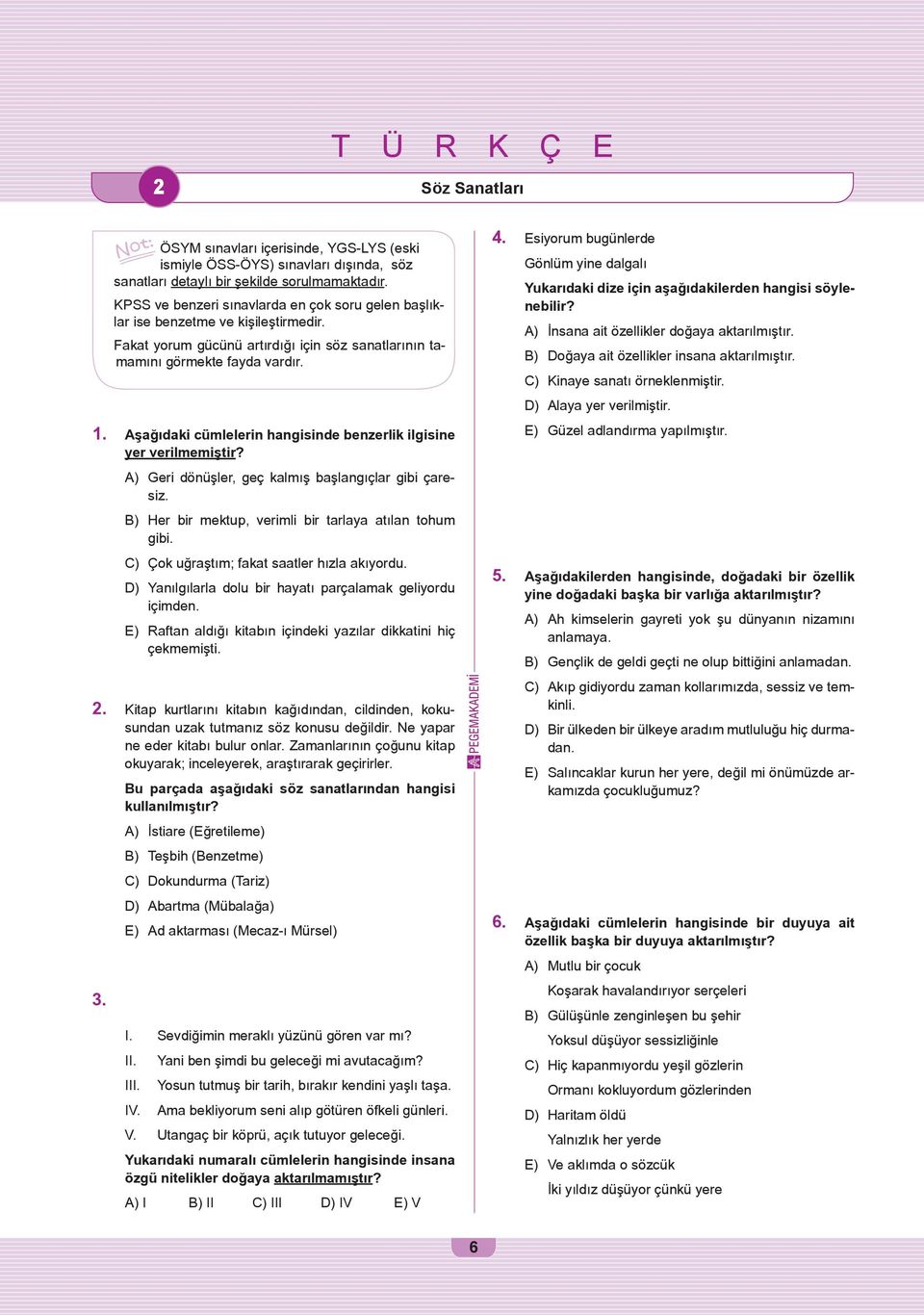 Aşağıdaki cümlelerin hangisinde benzerlik ilgisine yer verilmemiştir? A) Geri dönüşler, geç kalmış başlangıçlar gibi çaresiz. B) Her bir mektup, verimli bir tarlaya atılan tohum gibi.