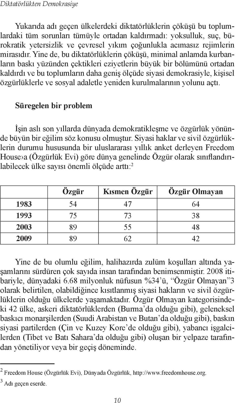 Yine de, bu diktatörlüklerin çöküşü, minimal anlamda kurbanların baskı yüzünden çektikleri eziyetlerin büyük bir bölümünü ortadan kaldırdı ve bu toplumların daha geniş ölçüde siyasi demokrasiyle,