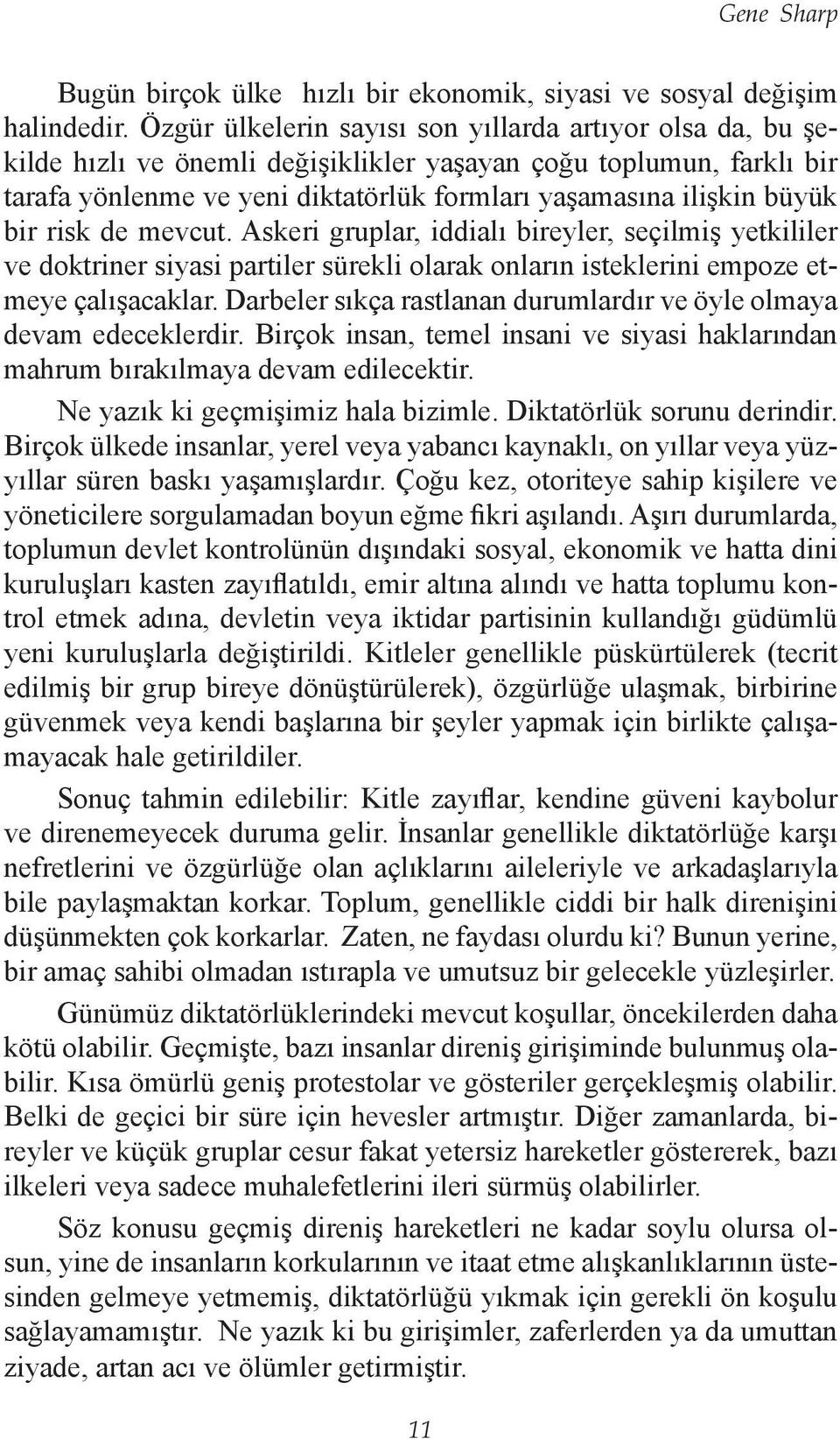 bir risk de mevcut. Askeri gruplar, iddialı bireyler, seçilmiş yetkililer ve doktriner siyasi partiler sürekli olarak onların isteklerini empoze etmeye çalışacaklar.