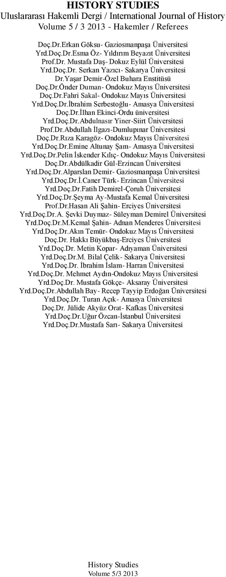 Doç.Dr.İbrahim Serbestoğlu- Amasya Üniversitesi Doç.Dr.İlhan Ekinci-Ordu üniversitesi Yrd.Doç.Dr.Abdulnasır Yiner-Siirt Üniversitesi Prof.Dr.Abdullah İlgazı-Dumlupınar Üniversitesi Doç.Dr.Rıza Karagöz- Ondokuz Mayıs Üniversitesi Yrd.