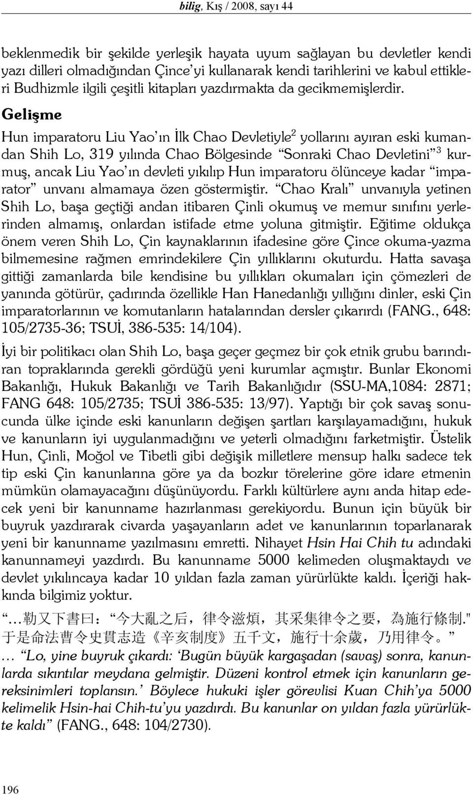 Gelişme Hun imparatoru Liu Yao ın İlk Chao Devletiyle 2 yollarını ayıran eski kumandan Shih Lo, 319 yılında Chao Bölgesinde Sonraki Chao Devletini 3 kurmuş, ancak Liu Yao ın devleti yıkılıp Hun