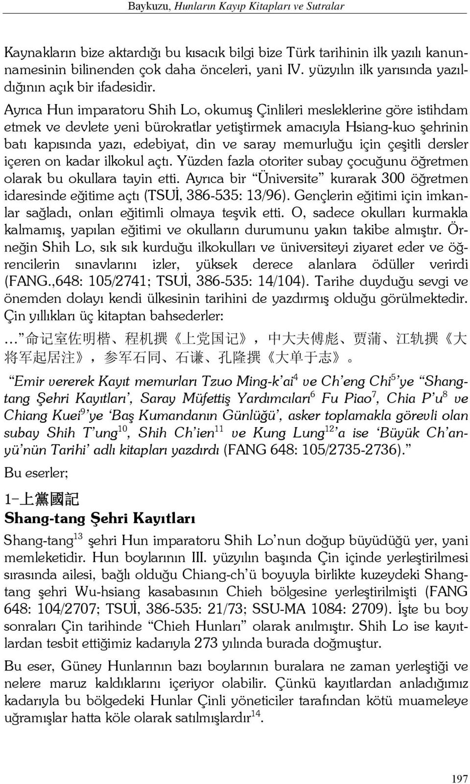 Ayrıca Hun imparatoru Shih Lo, okumuş Çinlileri mesleklerine göre istihdam etmek ve devlete yeni bürokratlar yetiştirmek amacıyla Hsiang-kuo şehrinin batı kapısında yazı, edebiyat, din ve saray