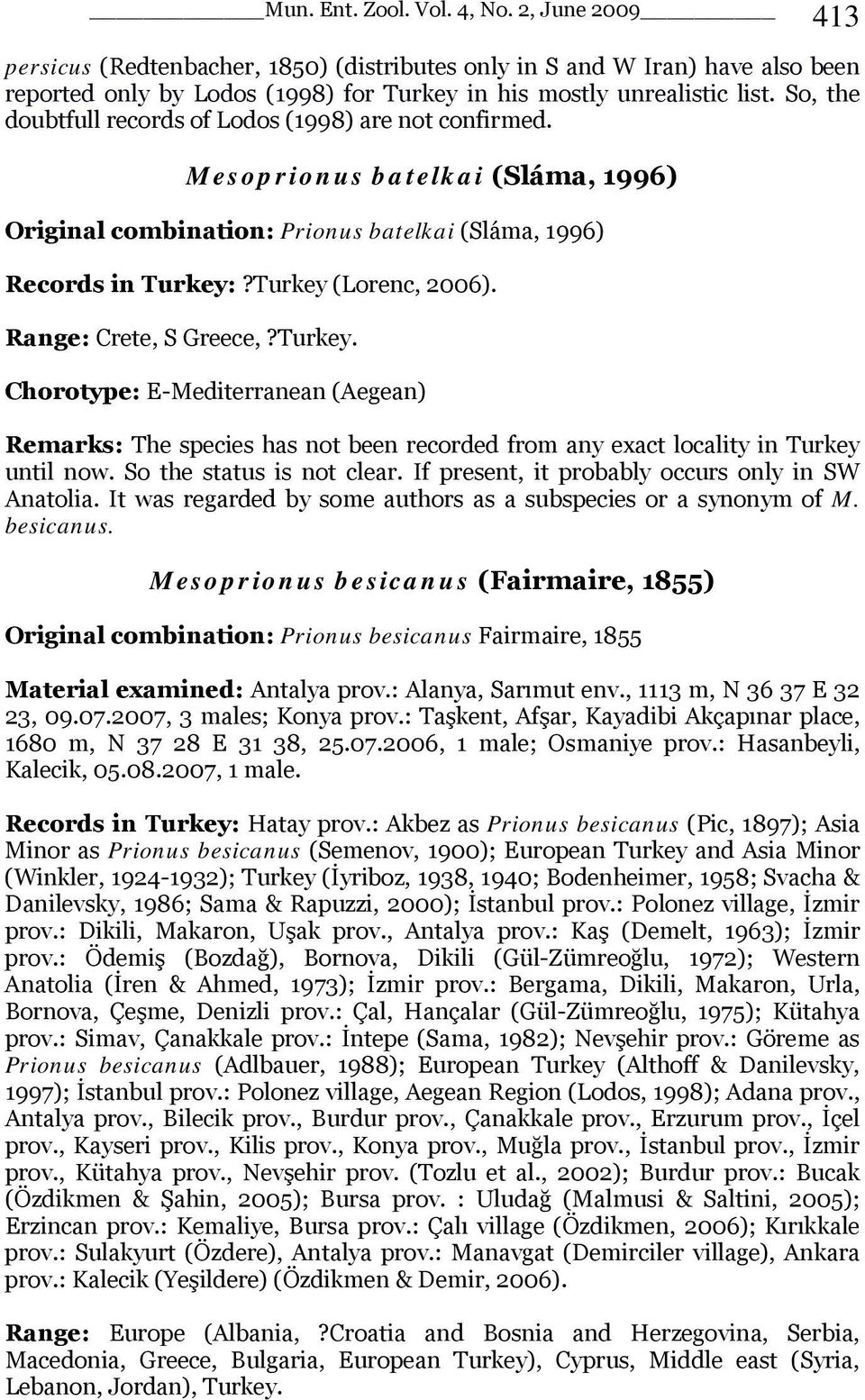 Range: Crete, S Greece,?Turkey. Chorotype: E-Mediterranean (Aegean) Remarks: The species has not been recorded from any exact locality in Turkey until now. So the status is not clear.