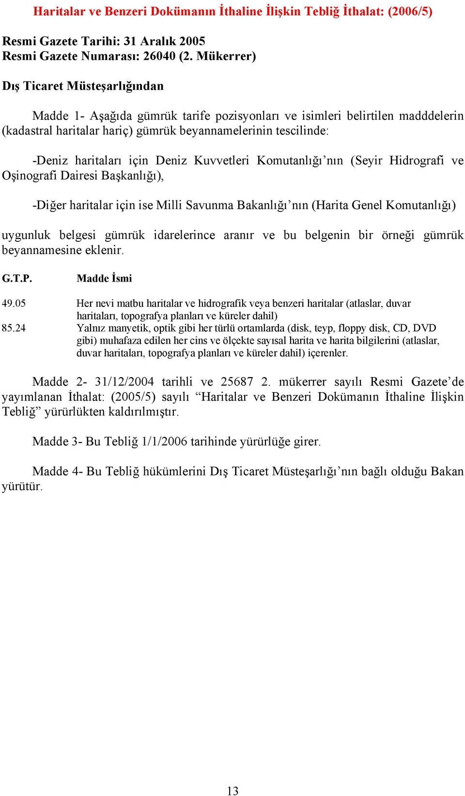 için Deniz Kuvvetleri Komutanlığı nın (Seyir Hidrografi ve Oşinografi Dairesi Başkanlığı), -Diğer haritalar için ise Milli Savunma Bakanlığı nın (Harita Genel Komutanlığı) uygunluk belgesi gümrük