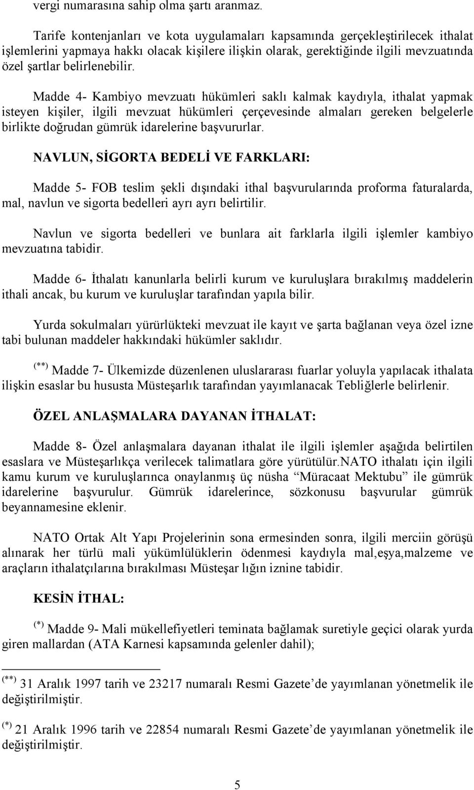 Madde 4- Kambiyo mevzuatı hükümleri saklı kalmak kaydıyla, ithalat yapmak isteyen kişiler, ilgili mevzuat hükümleri çerçevesinde almaları gereken belgelerle birlikte doğrudan gümrük idarelerine