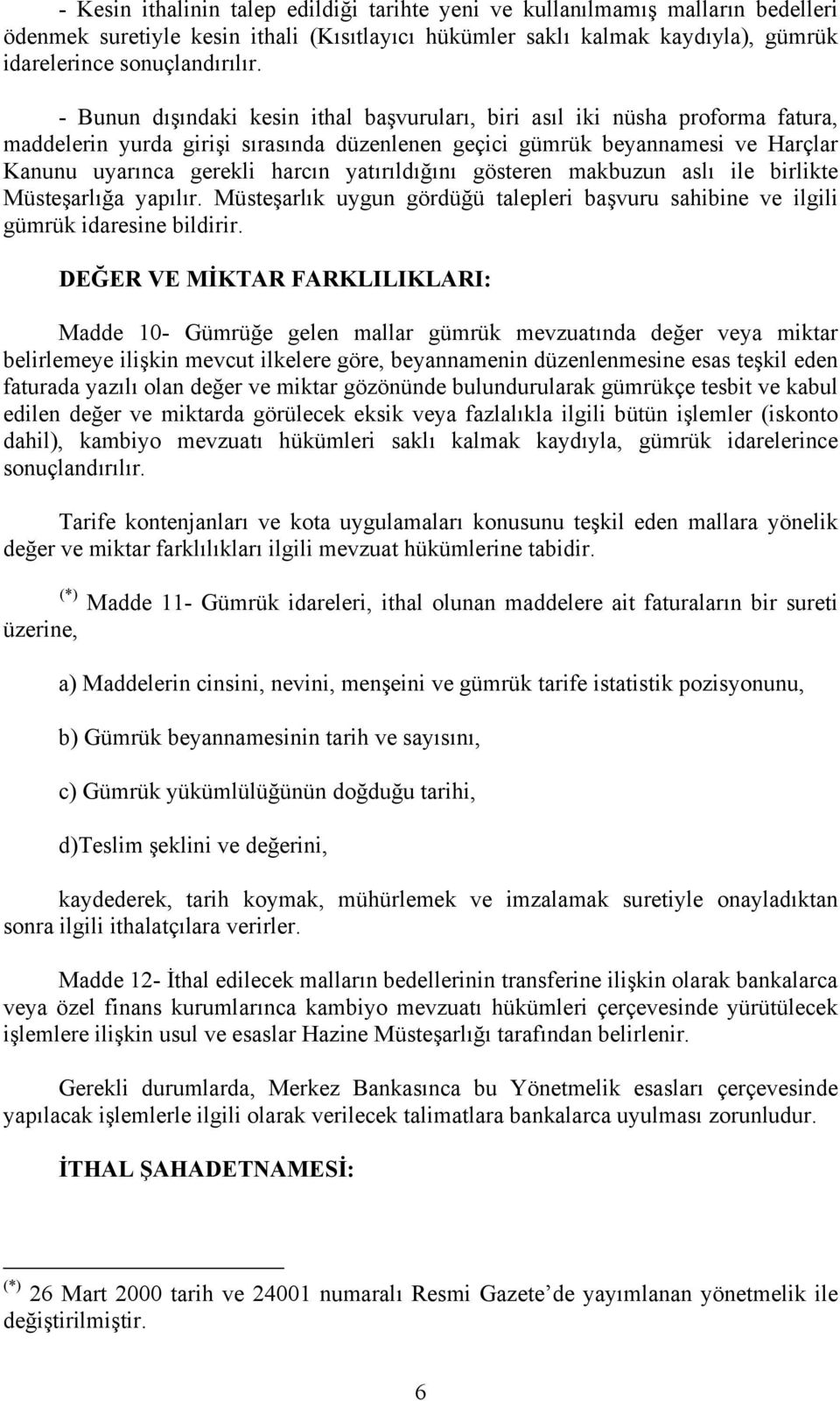 yatırıldığını gösteren makbuzun aslı ile birlikte Müsteşarlığa yapılır. Müsteşarlık uygun gördüğü talepleri başvuru sahibine ve ilgili gümrük idaresine bildirir.