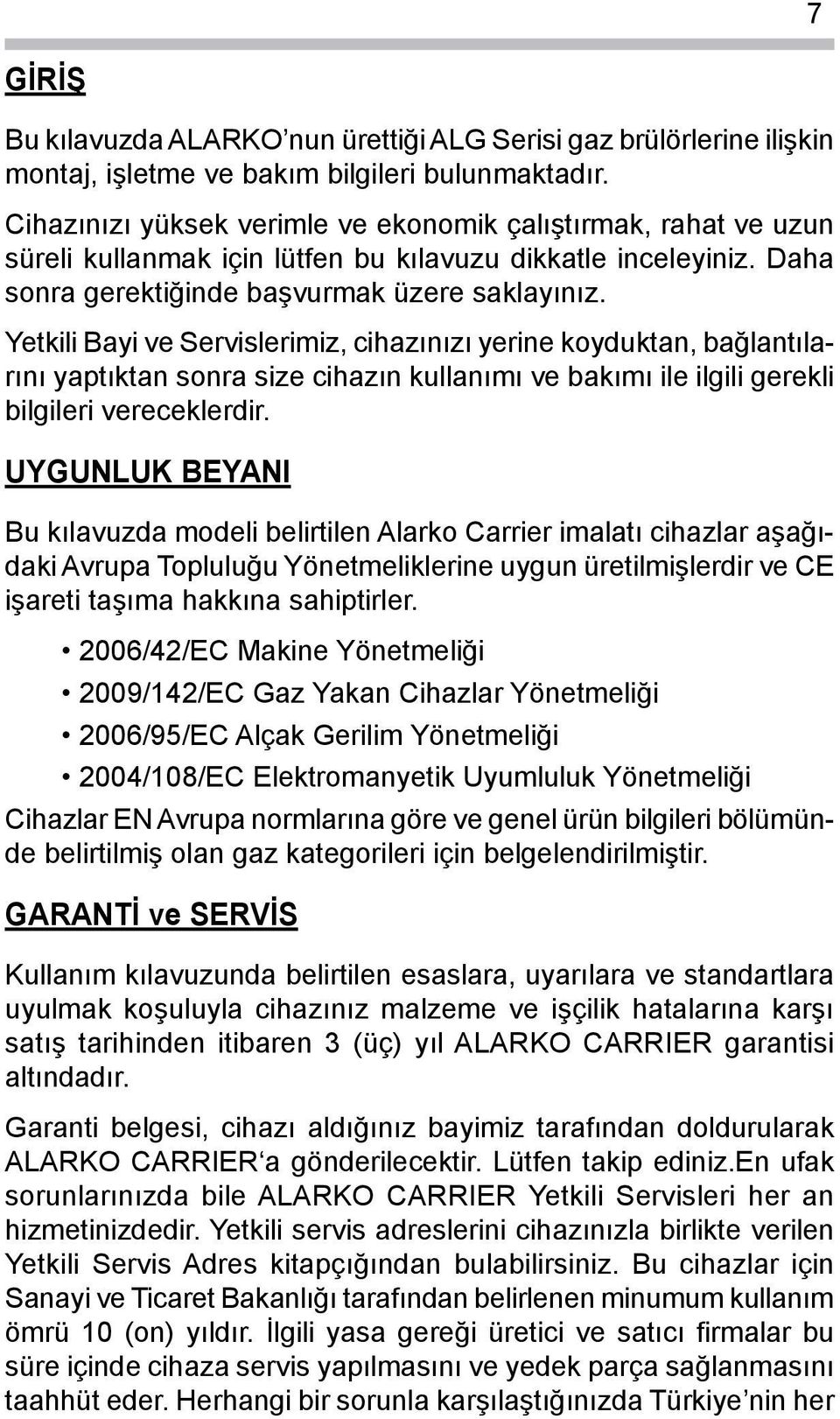 Yetkili Bayi ve Servislerimiz, cihazınızı yerine koyduktan, bağlantılarını yaptıktan sonra size cihazın kullanımı ve bakımı ile ilgili gerekli bilgileri vereceklerdir.