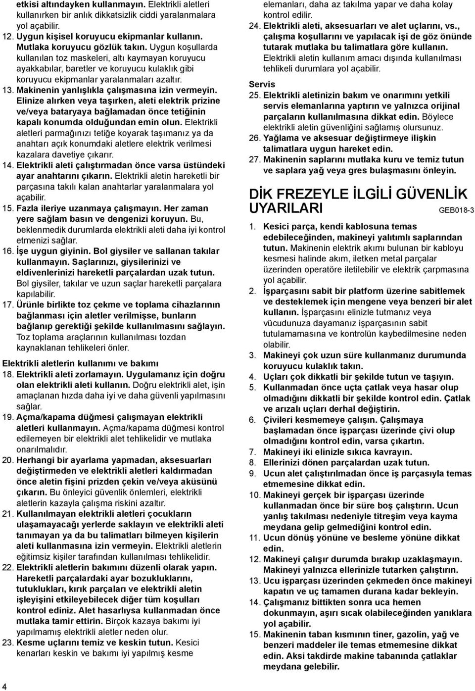 Makinenin yanlışlıkla çalışmasına izin vermeyin. Elinize alırken veya taşırken, aleti elektrik prizine ve/veya bataryaya bağlamadan önce tetiğinin kapalı konumda olduğundan emin olun.