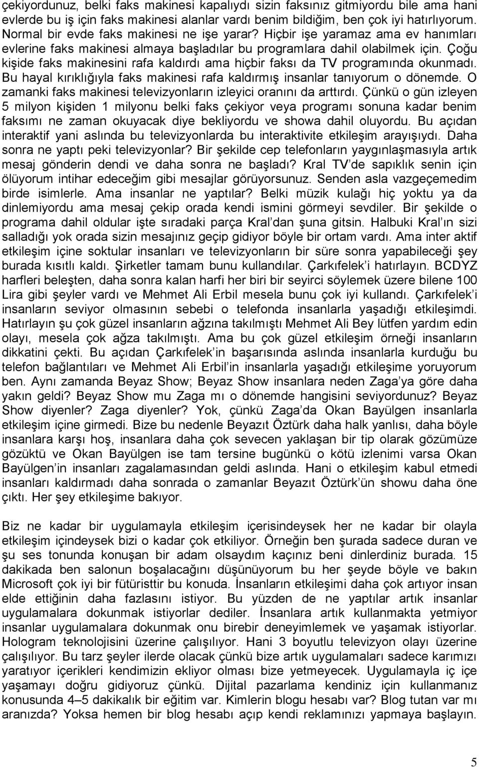 Çoğu kişide faks makinesini rafa kaldırdı ama hiçbir faksı da TV programında okunmadı. Bu hayal kırıklığıyla faks makinesi rafa kaldırmış insanlar tanıyorum o dönemde.