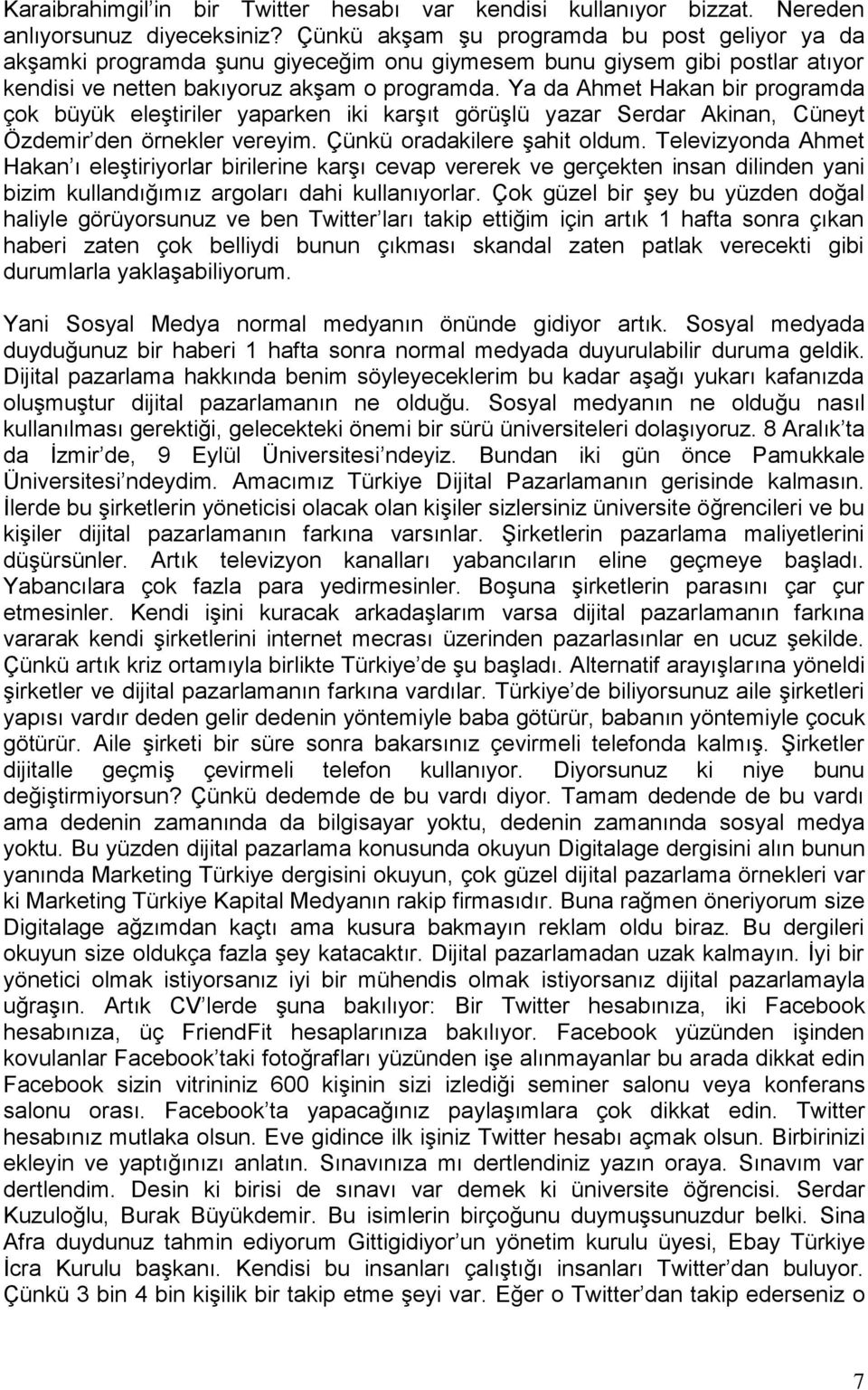 Ya da Ahmet Hakan bir programda çok büyük eleştiriler yaparken iki karşıt görüşlü yazar Serdar Akinan, Cüneyt Özdemir den örnekler vereyim. Çünkü oradakilere şahit oldum.