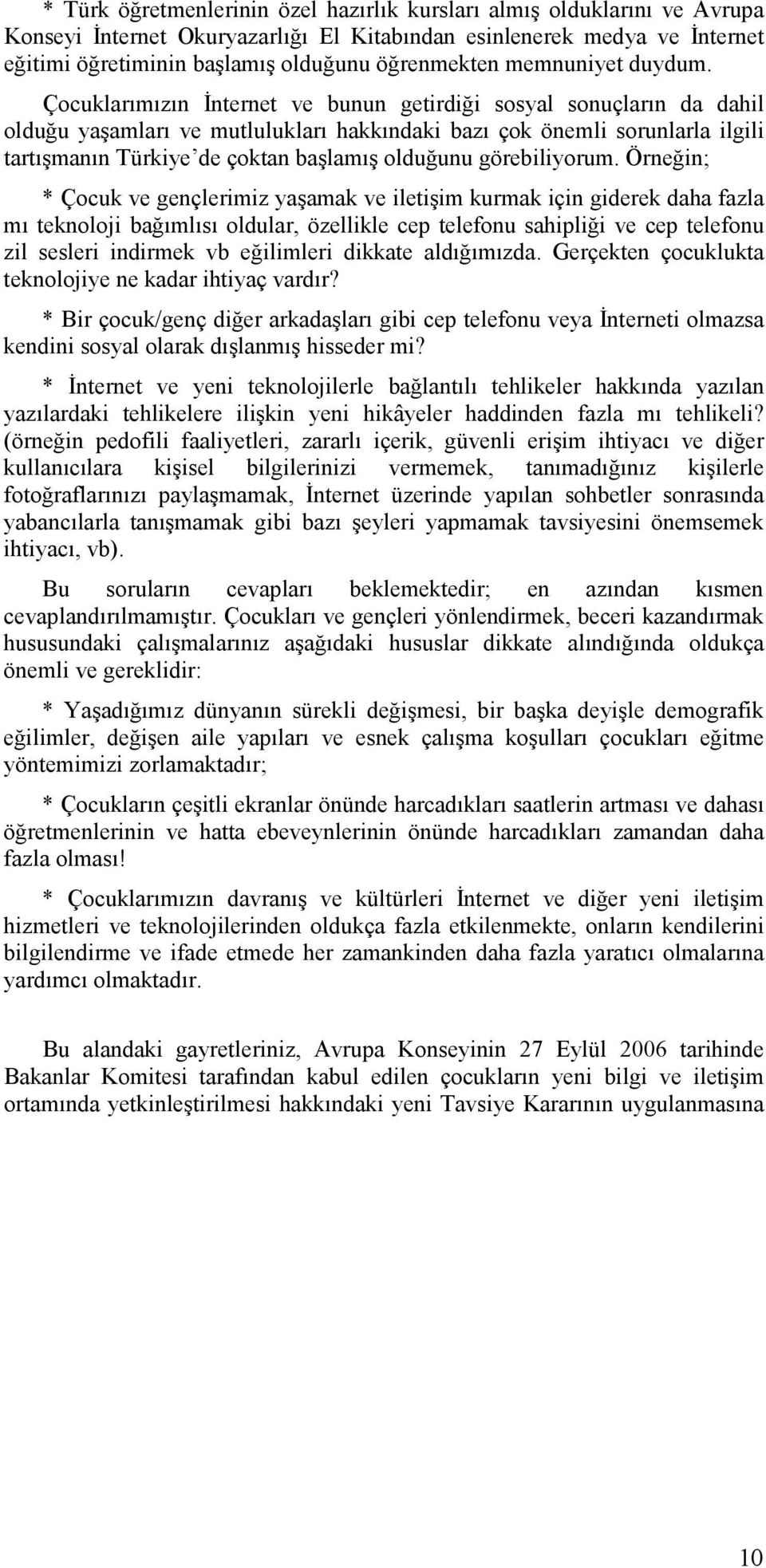 Çocuklarımızın Đnternet ve bunun getirdiği sosyal sonuçların da dahil olduğu yaşamları ve mutlulukları hakkındaki bazı çok önemli sorunlarla ilgili tartışmanın Türkiye de çoktan başlamış olduğunu