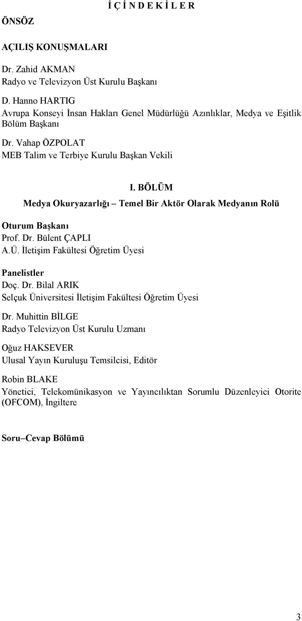 BÖLÜM Medya Okuryazarlığı Temel Bir Aktör Olarak Medyanın Rolü Oturum Başkanı Prof. Dr. Bülent ÇAPLI A.Ü. Đletişim Fakültesi Öğretim Üyesi Panelistler Doç. Dr. Bilal ARIK Selçuk Üniversitesi Đletişim Fakültesi Öğretim Üyesi Dr.