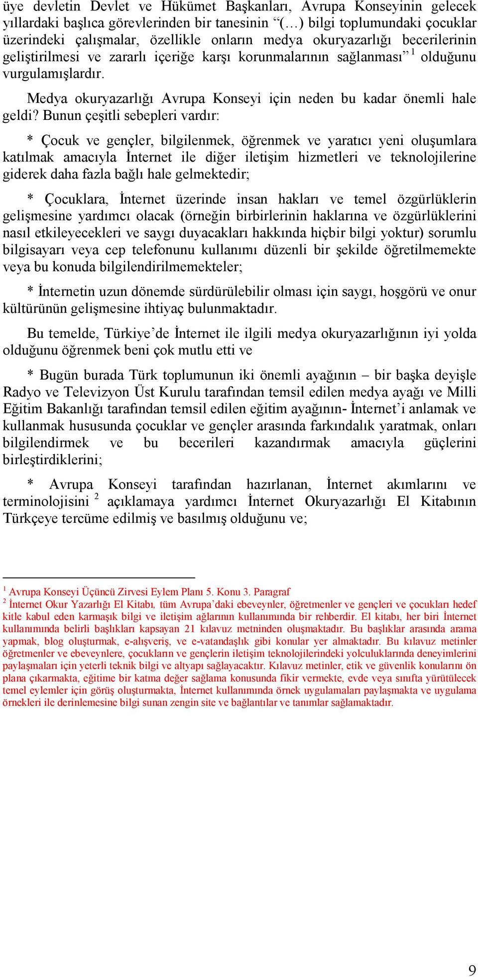 Bunun çeşitli sebepleri vardır: * Çocuk ve gençler, bilgilenmek, öğrenmek ve yaratıcı yeni oluşumlara katılmak amacıyla Đnternet ile diğer iletişim hizmetleri ve teknolojilerine giderek daha fazla