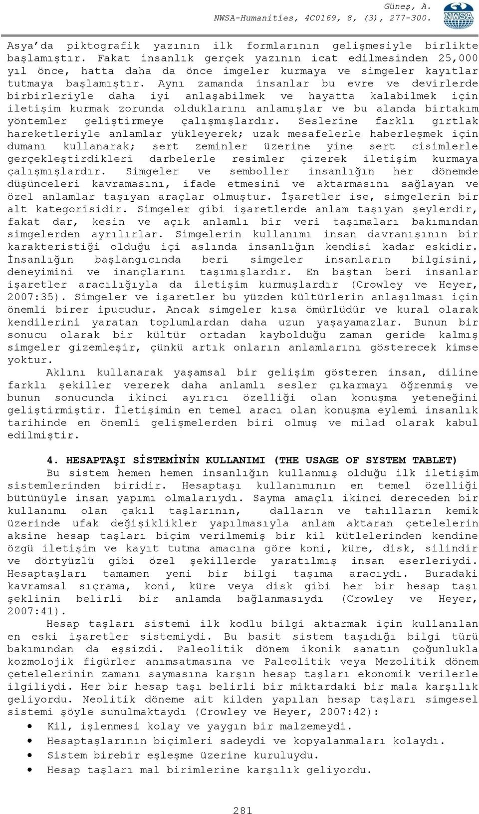 Aynı zamanda insanlar bu evre ve devirlerde birbirleriyle daha iyi anlaşabilmek ve hayatta kalabilmek için iletişim kurmak zorunda olduklarını anlamışlar ve bu alanda birtakım yöntemler geliştirmeye