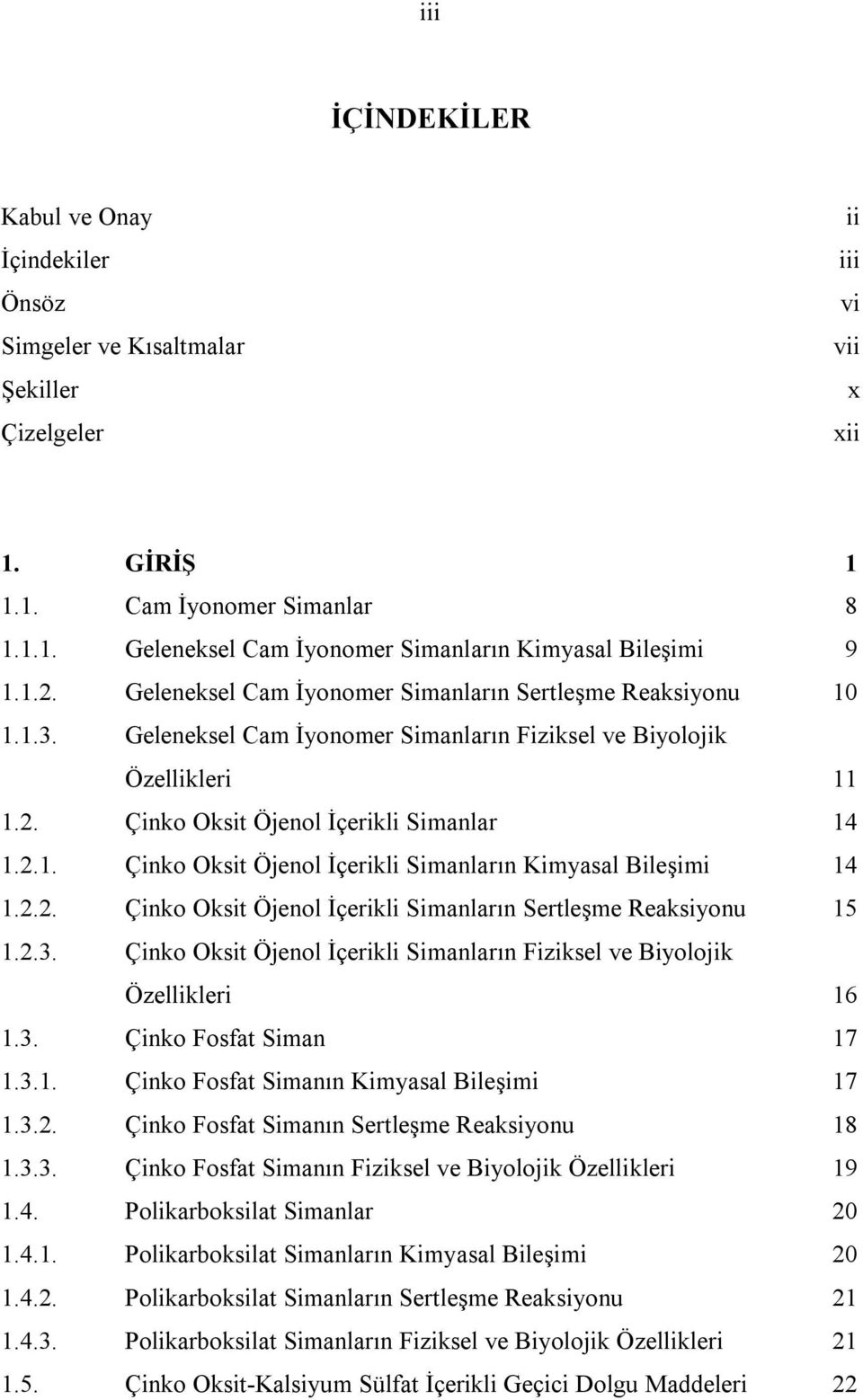 2.2. Çinko Oksit Öjenol İçerikli Simanların Sertleşme Reaksiyonu 15 1.2.3. Çinko Oksit Öjenol İçerikli Simanların Fiziksel ve Biyolojik Özellikleri 16 1.3. Çinko Fosfat Siman 17 1.3.1. Çinko Fosfat Simanın Kimyasal Bileşimi 17 1.