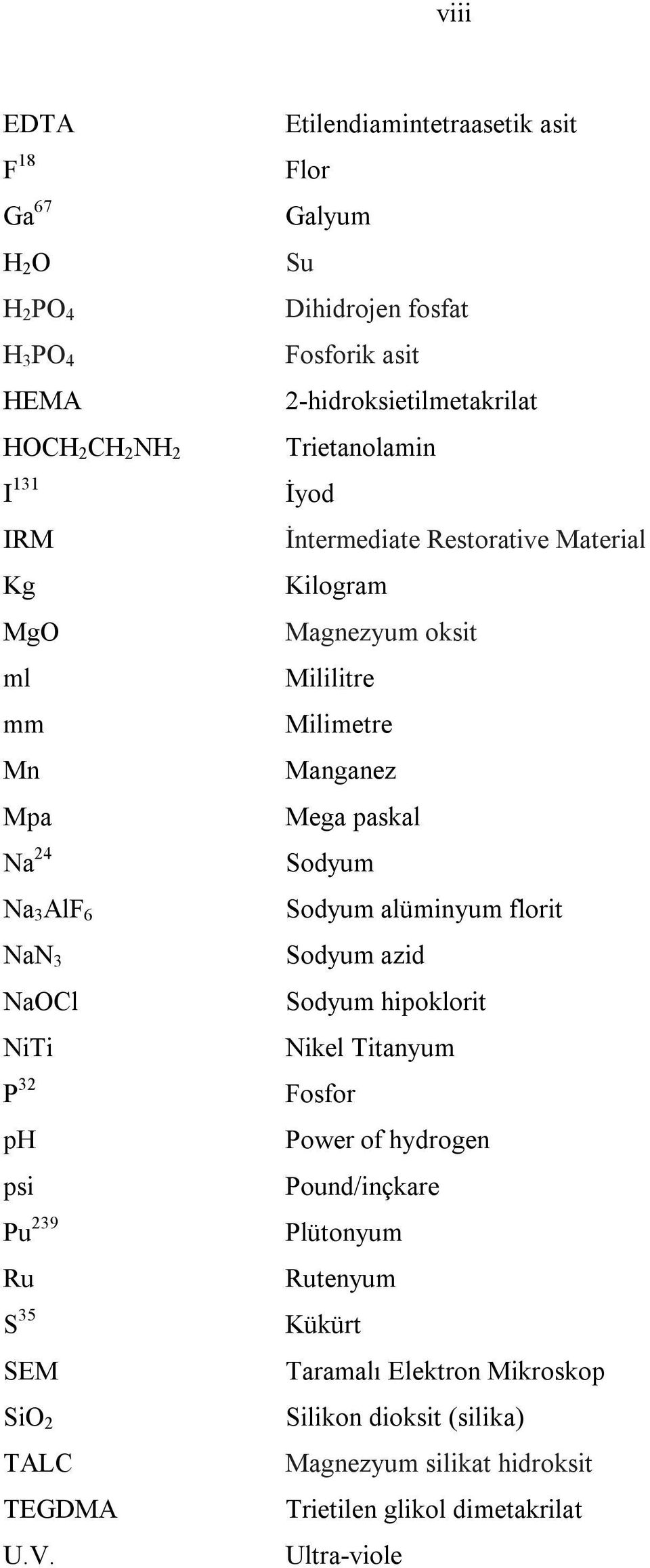 Etilendiamintetraasetik asit Flor Galyum Su Dihidrojen fosfat Fosforik asit 2-hidroksietilmetakrilat Trietanolamin İyod İntermediate Restorative Material Kilogram