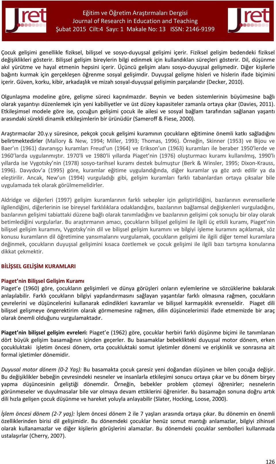 Diğer kişilerle bağıntı kurmak için gerçekleşen öğrenme sosyal gelişimdir. Duyuşsal gelişme hisleri ve hislerin ifade biçimini içerir.