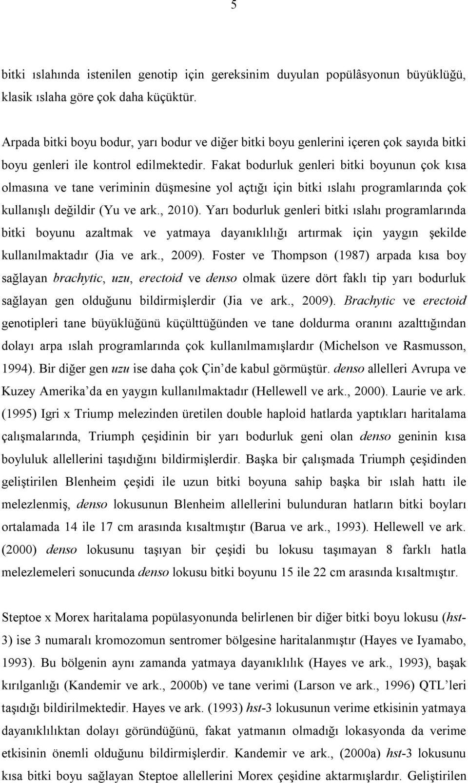 Fakat bodurluk genleri bitki boyunun çok kısa olmasına ve tane veriminin düşmesine yol açtığı için bitki ıslahı programlarında çok kullanışlı değildir (Yu ve ark., 2010).