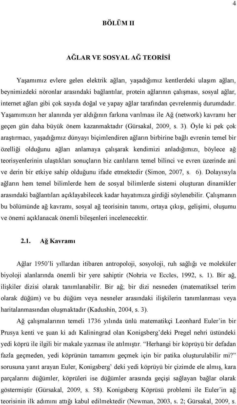 Yaşamımızın her alanında yer aldığının farkına varılması ile Ağ (network) kavramı her geçen gün daha büyük önem kazanmaktadır (Gürsakal, 2009, s. 3).