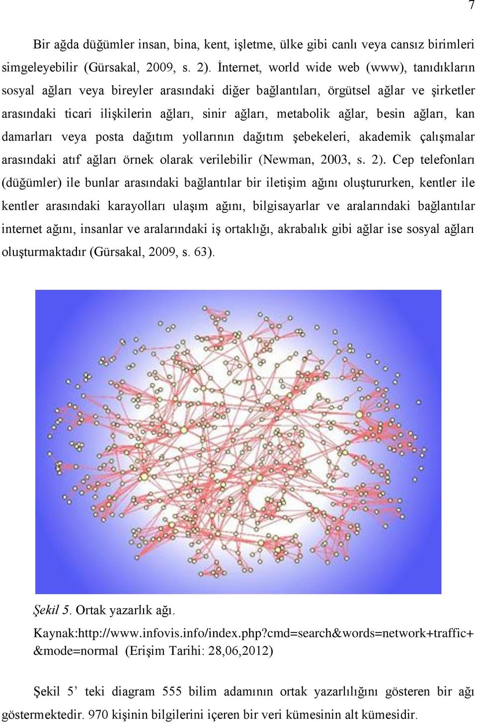 ağlar, besin ağları, kan damarları veya posta dağıtım yollarının dağıtım şebekeleri, akademik çalışmalar arasındaki atıf ağları örnek olarak verilebilir (Newman, 2003, s. 2).