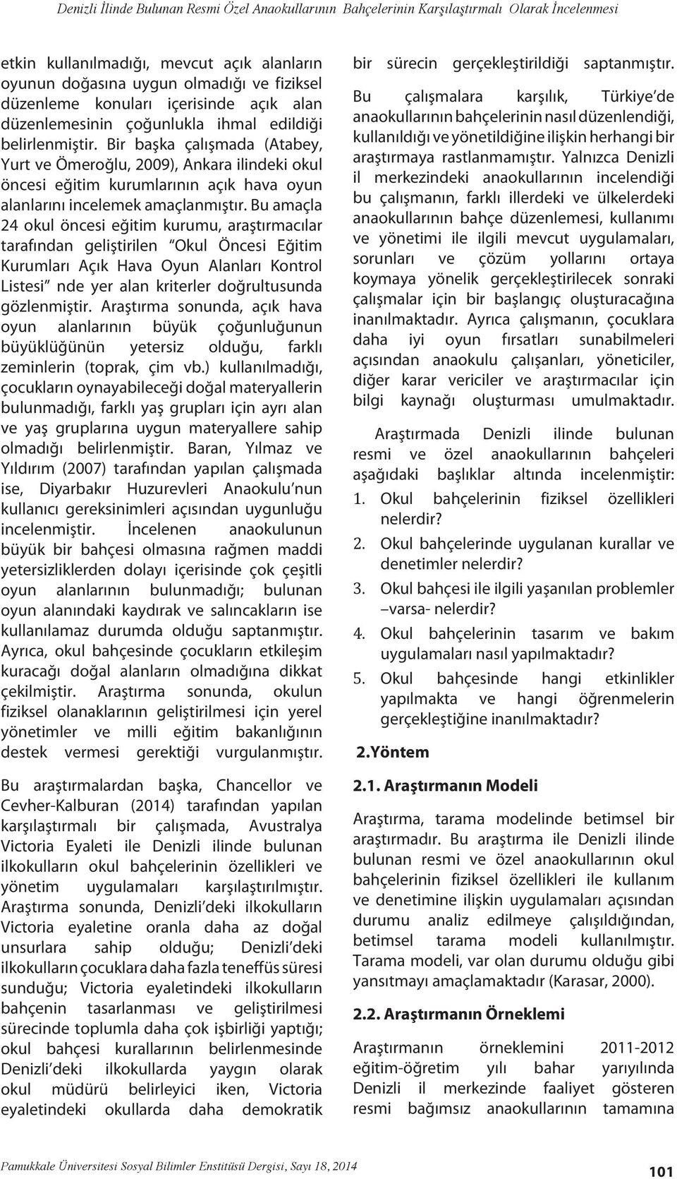 Bir başka çalışmada (Atabey, Yurt ve Ömeroğlu, 2009), Ankara ilindeki okul öncesi eğitim kurumlarının açık hava oyun alanlarını incelemek amaçlanmıştır.