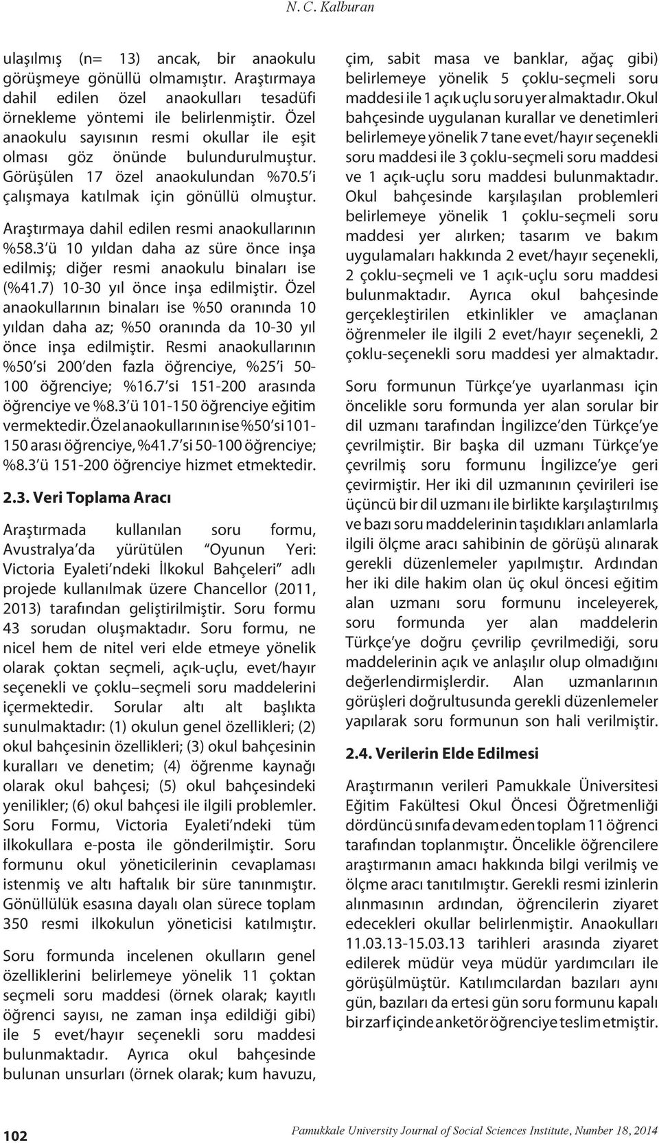 Araştırmaya dahil edilen resmi anaokullarının %58.3 ü 10 yıldan daha az süre önce inşa edilmiş; diğer resmi anaokulu binaları ise (%41.7) 10-30 yıl önce inşa edilmiştir.