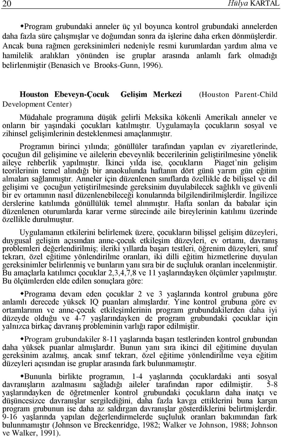 Houston Ebeveyn-Çocuk Gelişim Merkezi (Houston Parent-Child Development Center) Müdahale programına düşük gelirli Meksika kökenli Amerikalı anneler ve onların bir yaşındaki çocukları katılmıştır.