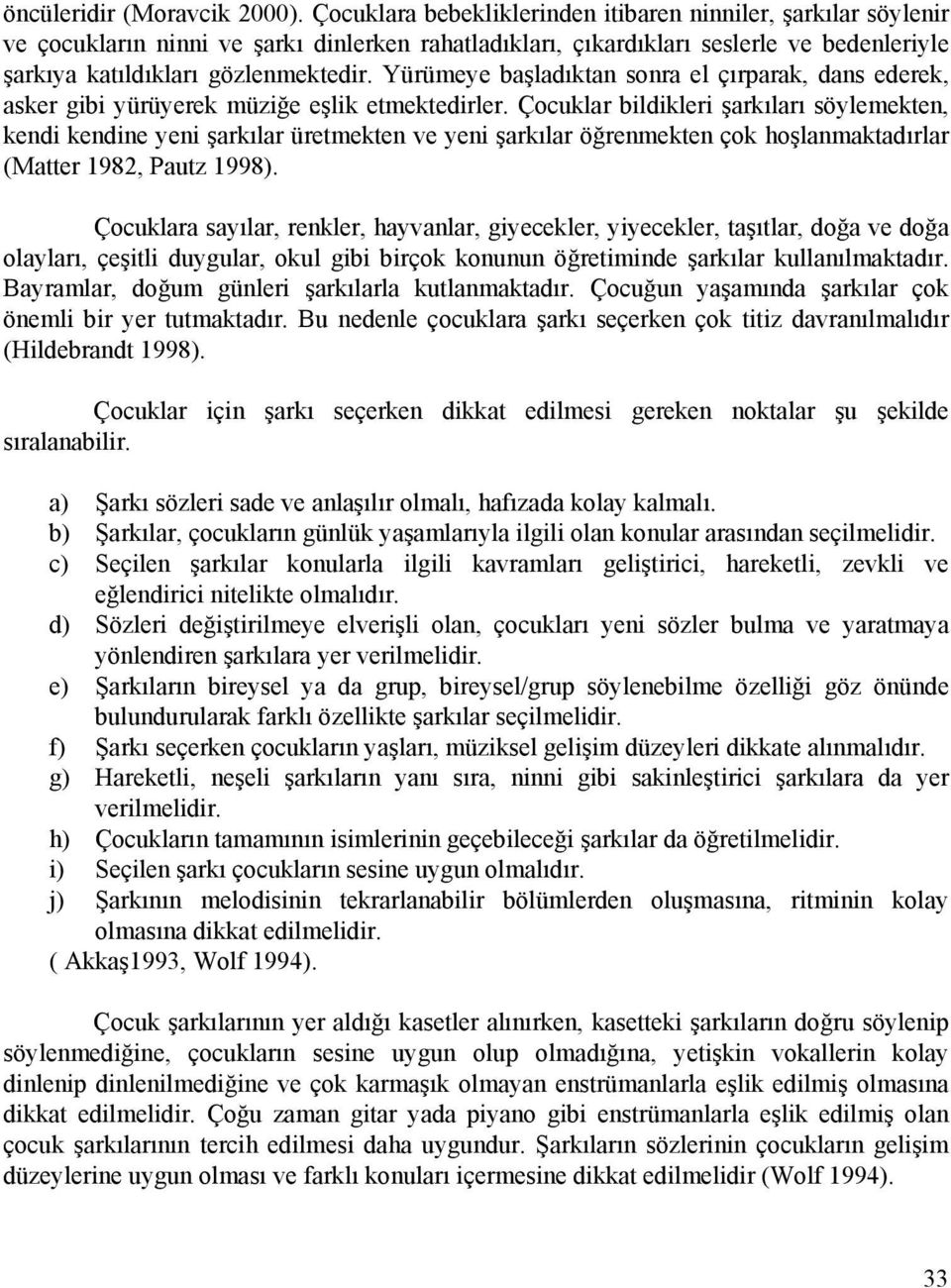 Yürümeye başladıktan sonra el çırparak, dans ederek, asker gibi yürüyerek müziğe eşlik etmektedirler.