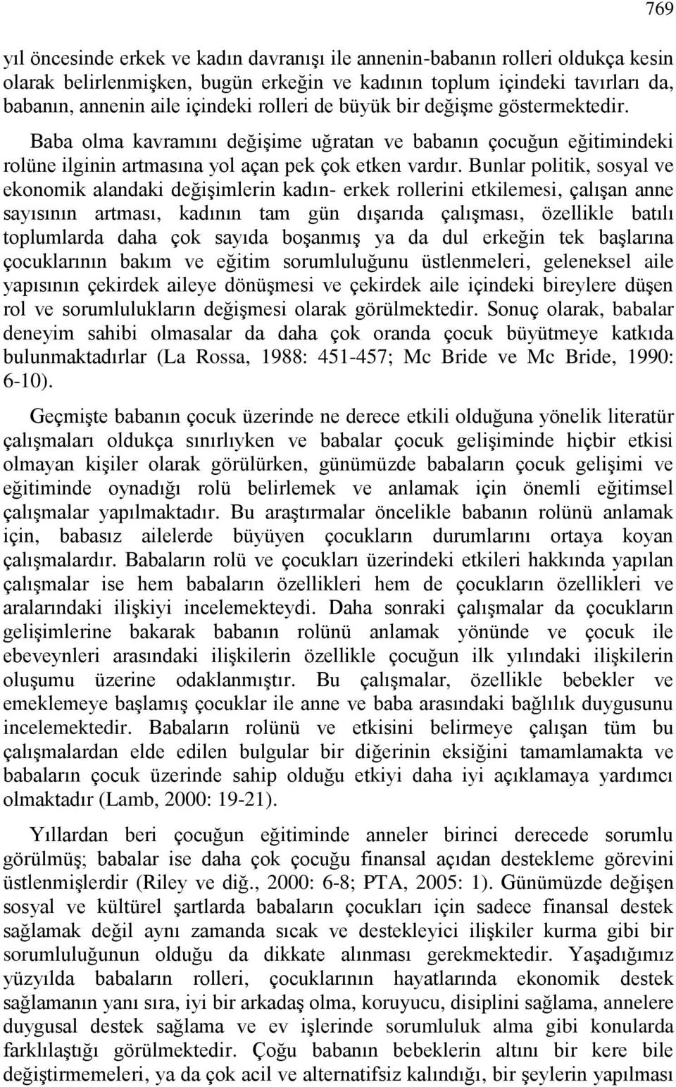 Bunlar politik, sosyal ve ekonomik alandaki değişimlerin kadın- erkek rollerini etkilemesi, çalışan anne sayısının artması, kadının tam gün dışarıda çalışması, özellikle batılı toplumlarda daha çok