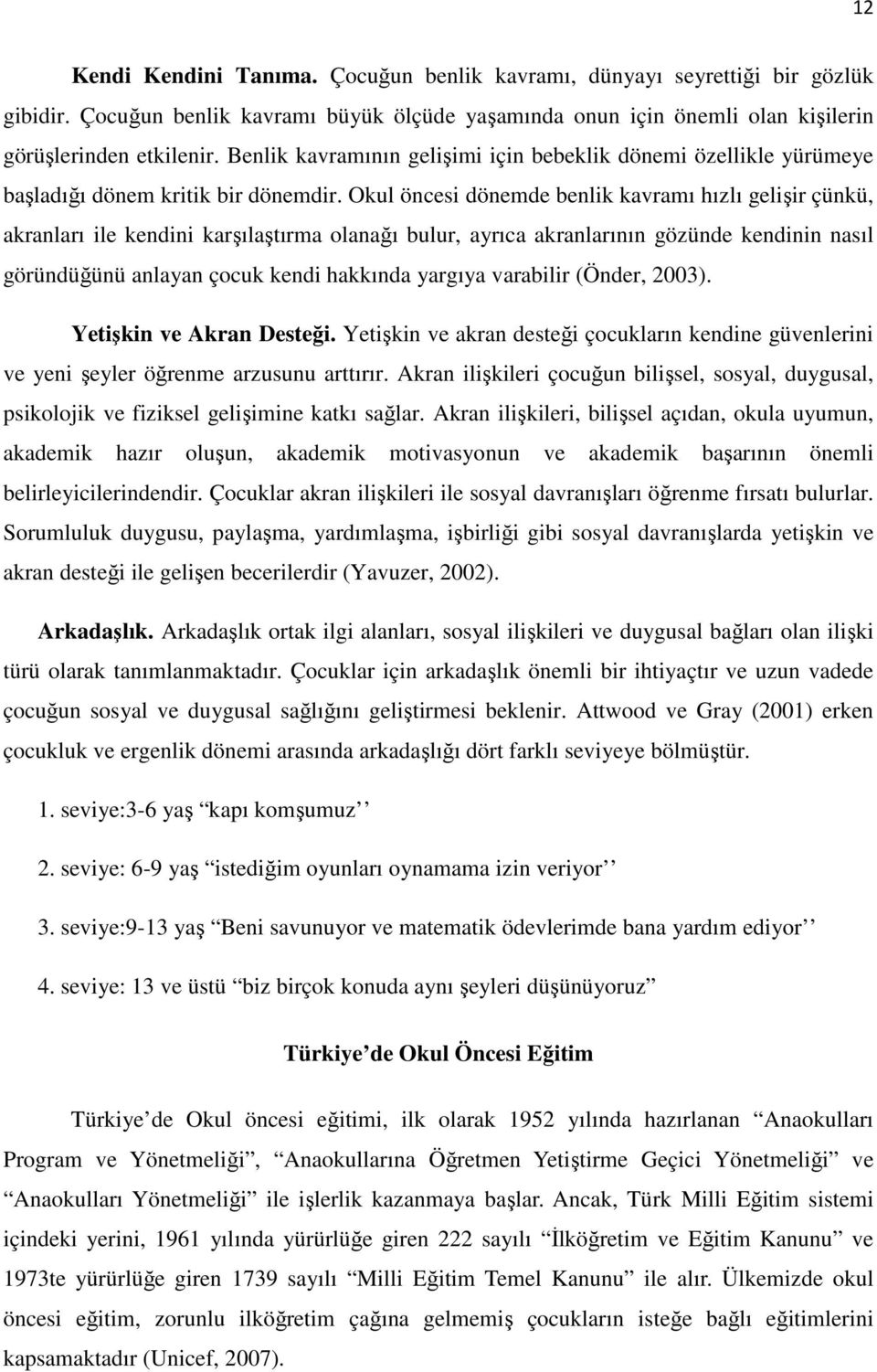 Okul öncesi dönemde benlik kavramı hızlı gelişir çünkü, akranları ile kendini karşılaştırma olanağı bulur, ayrıca akranlarının gözünde kendinin nasıl göründüğünü anlayan çocuk kendi hakkında yargıya