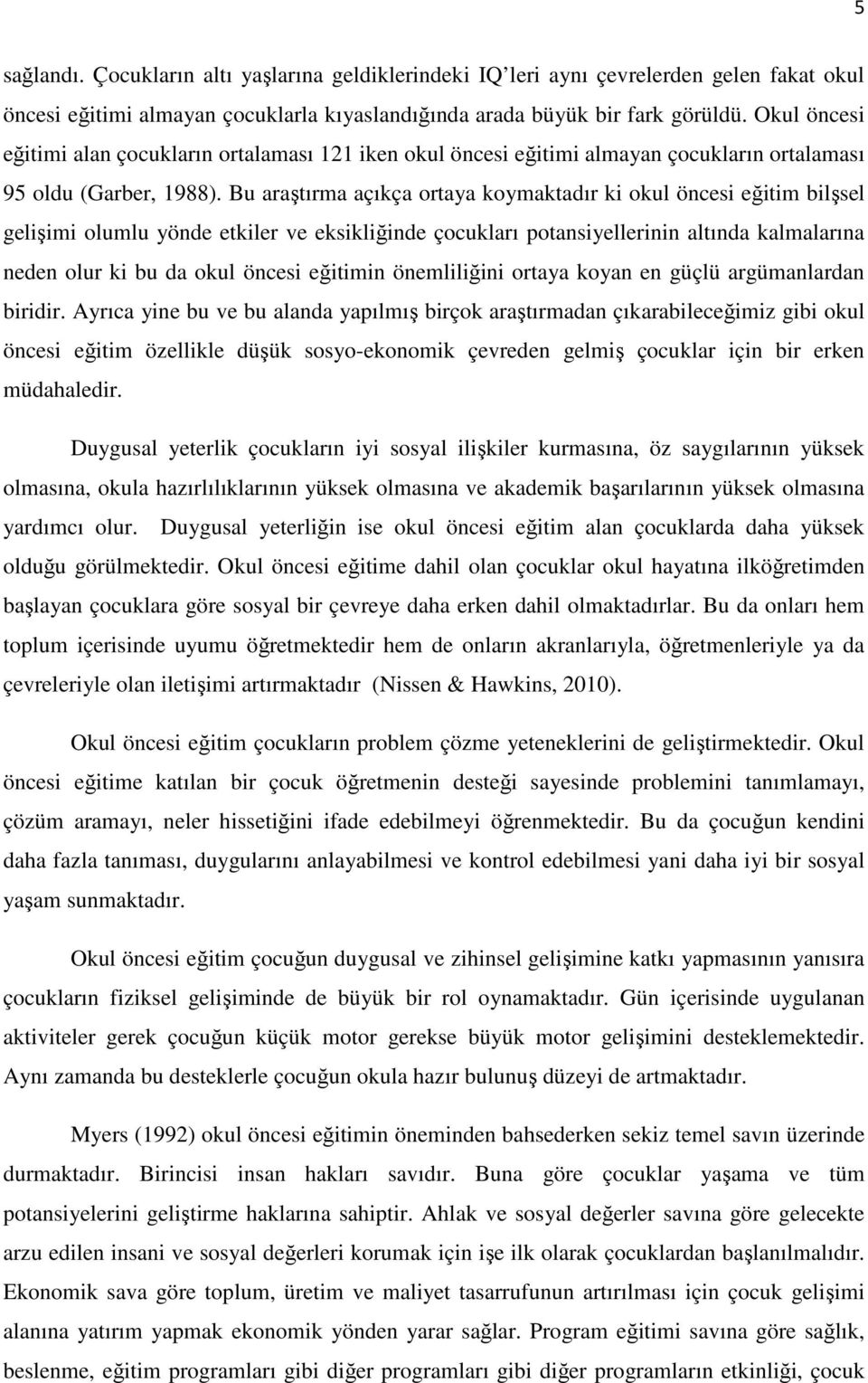 Bu araştırma açıkça ortaya koymaktadır ki okul öncesi eğitim bilşsel gelişimi olumlu yönde etkiler ve eksikliğinde çocukları potansiyellerinin altında kalmalarına neden olur ki bu da okul öncesi