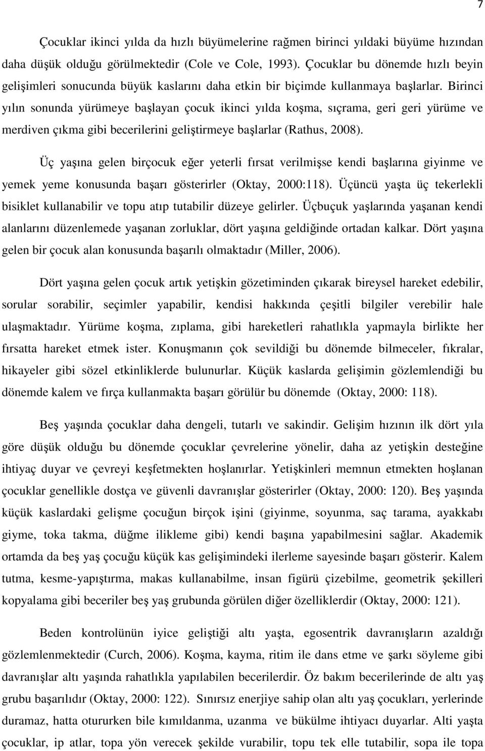 Birinci yılın sonunda yürümeye başlayan çocuk ikinci yılda koşma, sıçrama, geri geri yürüme ve merdiven çıkma gibi becerilerini geliştirmeye başlarlar (Rathus, 2008).