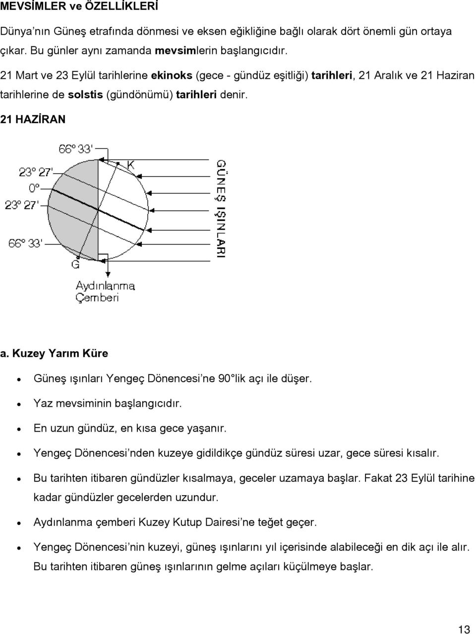 Kuzey Yarım Küre Güneş ışınları Yengeç Dönencesi ne 90 lik açı ile düşer. Yaz mevsiminin başlangıcıdır. En uzun gündüz, en kısa gece yaşanır.