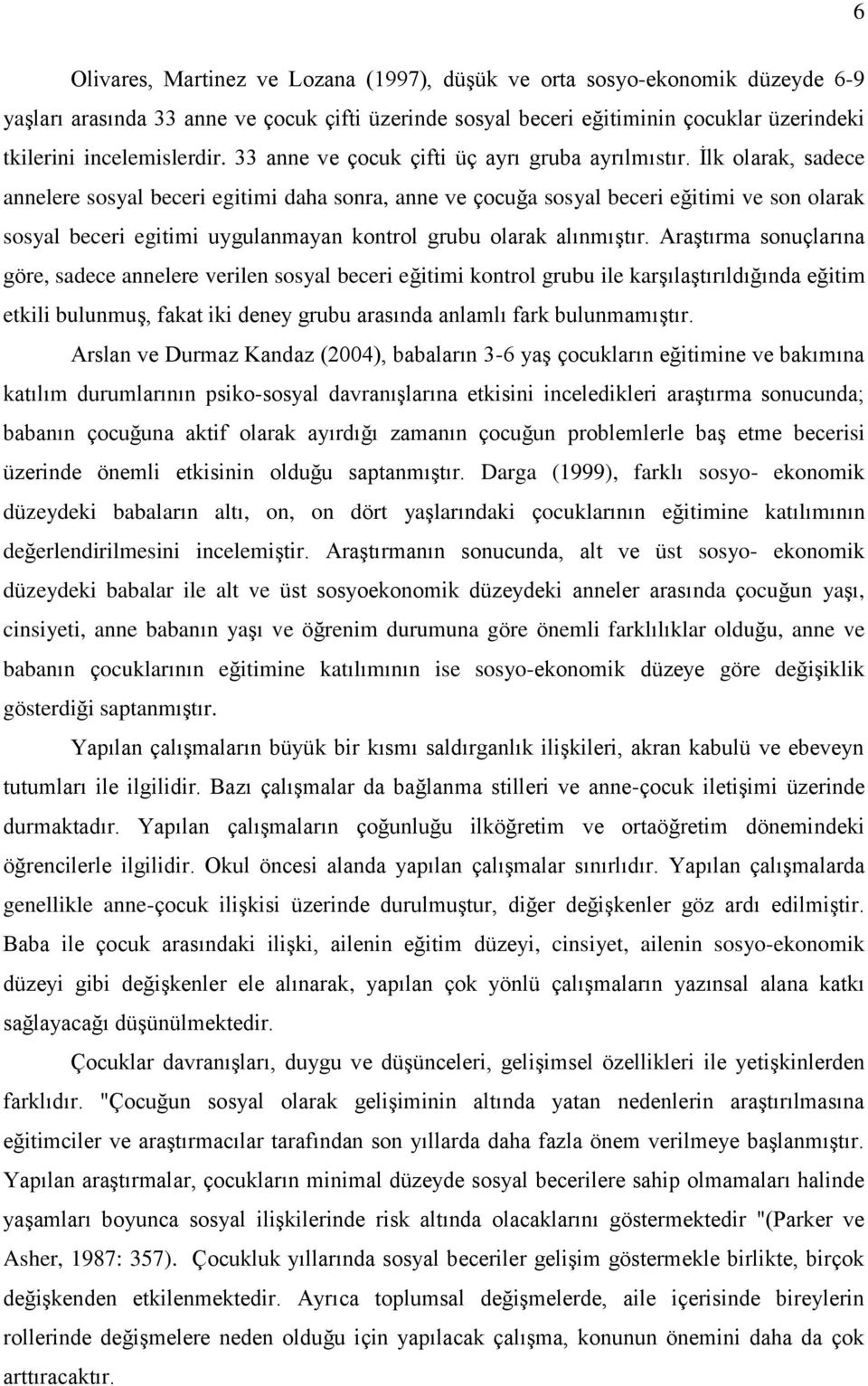 Ġlk olarak, sadece annelere sosyal beceri egitimi daha sonra, anne ve çocuğa sosyal beceri eğitimi ve son olarak sosyal beceri egitimi uygulanmayan kontrol grubu olarak alınmıģtır.