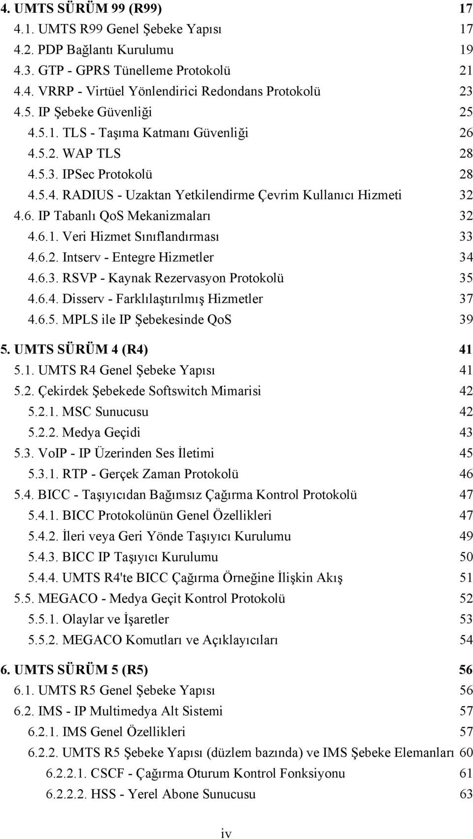 6.1. Veri Hizmet Sınıflandırması 33 4.6.2. Intserv - Entegre Hizmetler 34 4.6.3. RSVP - Kaynak Rezervasyon Protokolü 35 4.6.4. Disserv - Farklılaştırılmış Hizmetler 37 4.6.5. MPLS ile IP Şebekesinde QoS 39 5.