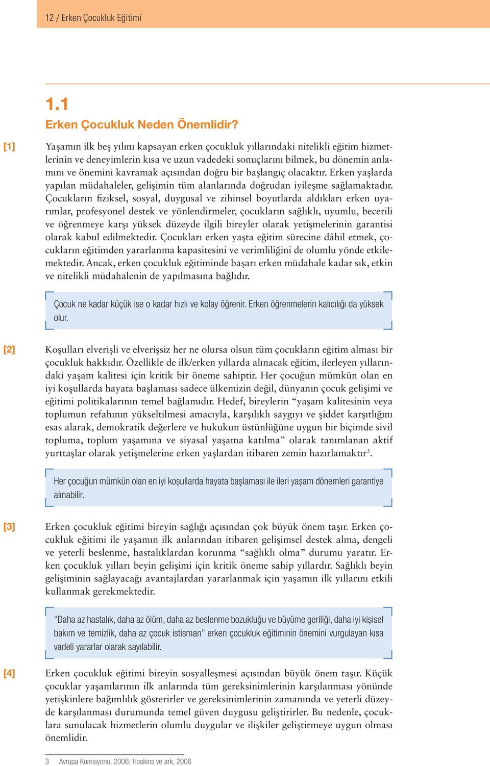 açısından doğru bir başlangıç olacaktır. Erken yaşlarda yapılan müdahaleler, gelişimin tüm alanlarında doğrudan iyileşme sağlamaktadır.