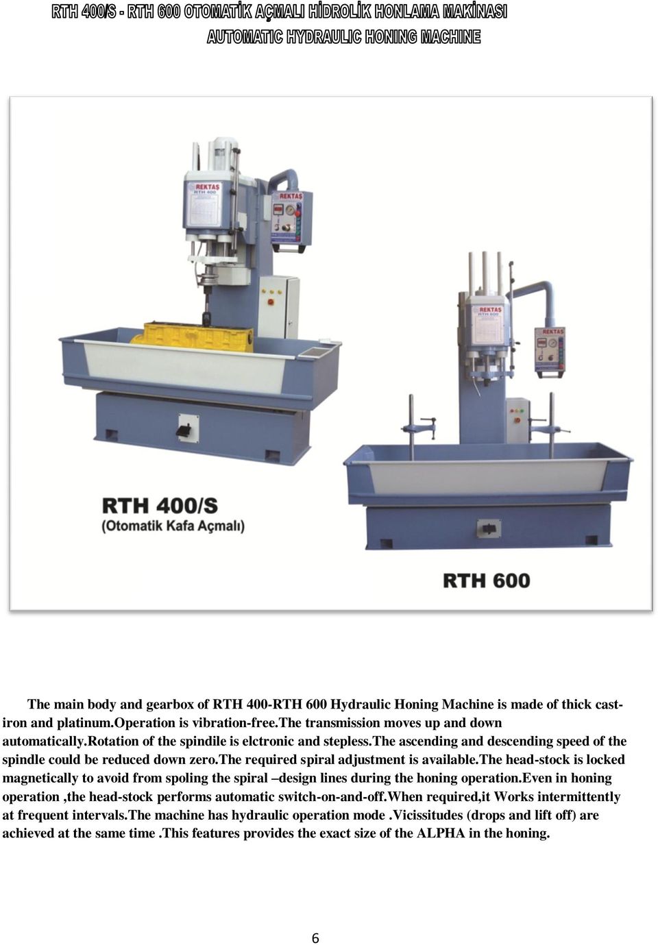 the head-stock is locked magnetically to avoid from spoling the spiral design lines during the honing operation.even in honing operation,the head-stock performs automatic switch-on-and-off.