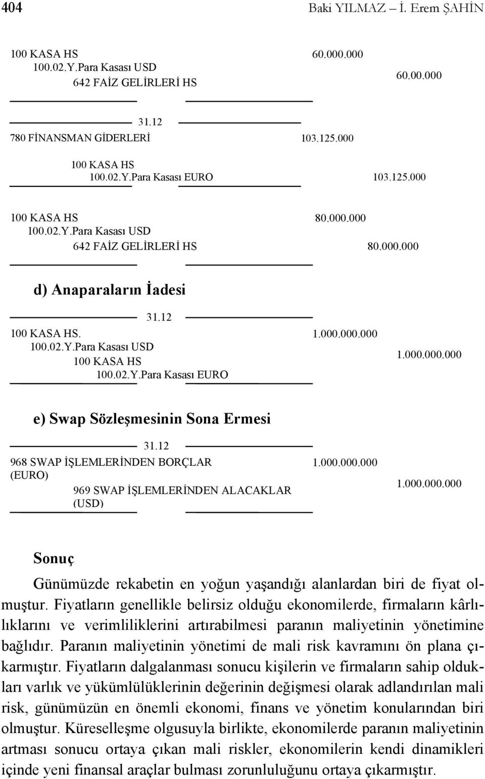 12 968 SWAP İŞLEMLERİNDEN BORÇLAR (EURO) 969 SWAP İŞLEMLERİNDEN ALACAKLAR (USD) Sonuç Günümüzde rekabetin en yoğun yaşandığı alanlardan biri de fiyat olmuştur.